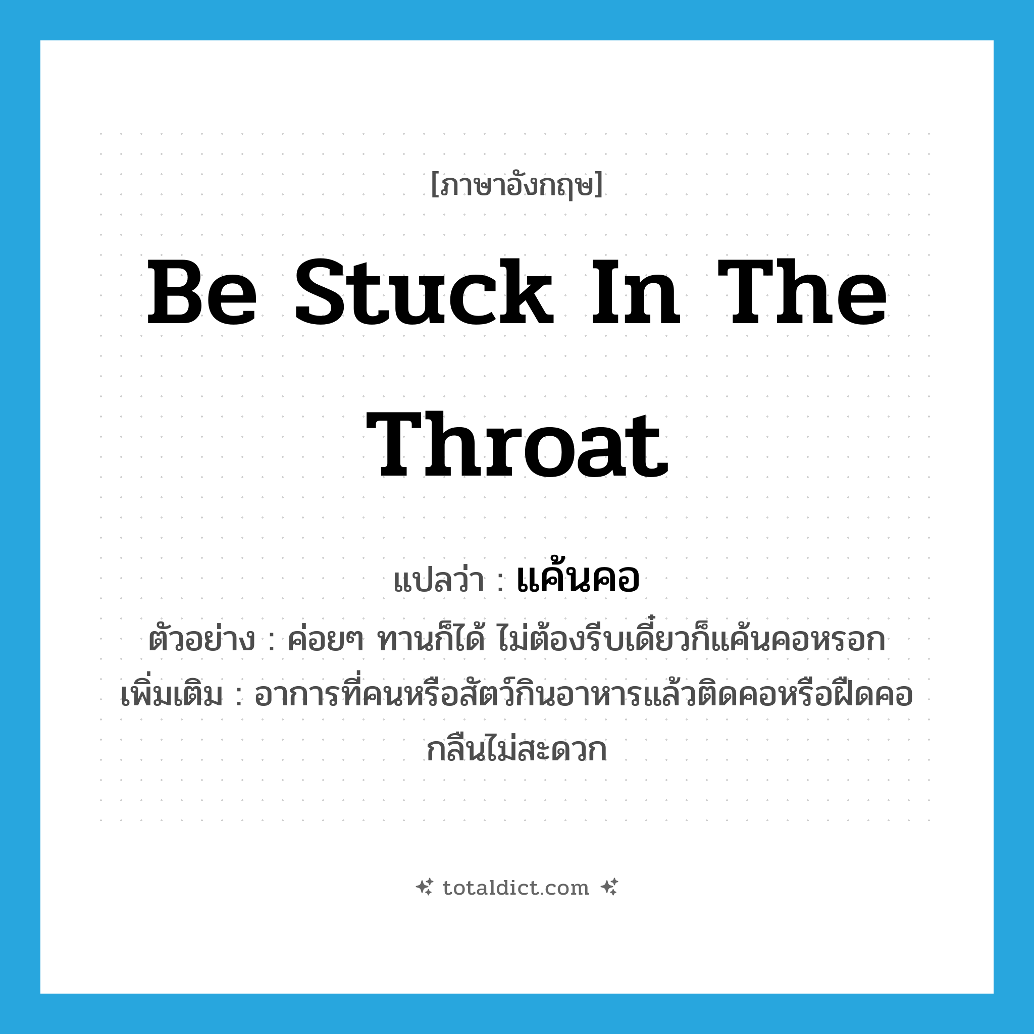 be stuck in the throat แปลว่า?, คำศัพท์ภาษาอังกฤษ be stuck in the throat แปลว่า แค้นคอ ประเภท V ตัวอย่าง ค่อยๆ ทานก็ได้ ไม่ต้องรีบเดี๋ยวก็แค้นคอหรอก เพิ่มเติม อาการที่คนหรือสัตว์กินอาหารแล้วติดคอหรือฝืดคอกลืนไม่สะดวก หมวด V
