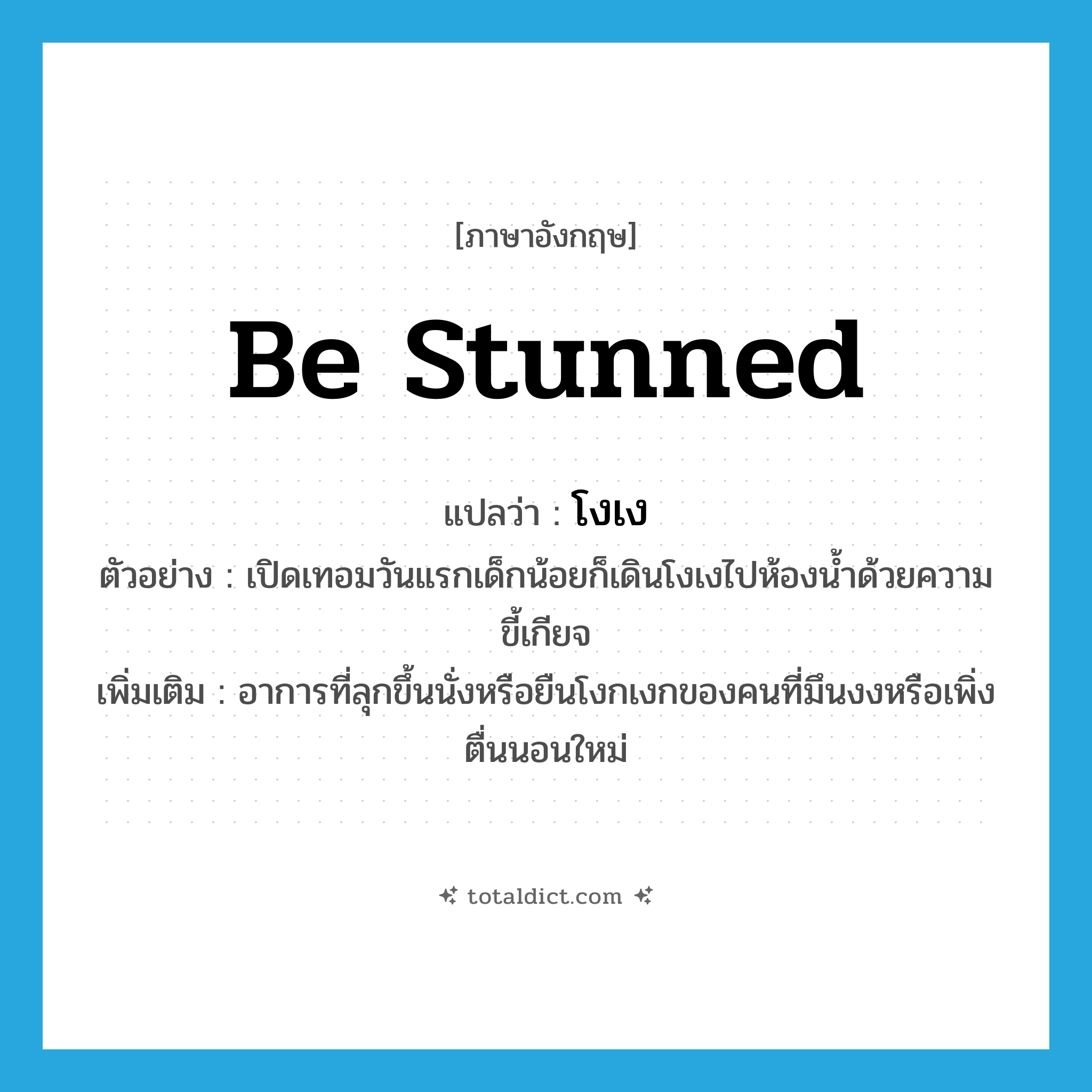 be stunned แปลว่า?, คำศัพท์ภาษาอังกฤษ be stunned แปลว่า โงเง ประเภท V ตัวอย่าง เปิดเทอมวันแรกเด็กน้อยก็เดินโงเงไปห้องน้ำด้วยความขี้เกียจ เพิ่มเติม อาการที่ลุกขึ้นนั่งหรือยืนโงกเงกของคนที่มึนงงหรือเพิ่งตื่นนอนใหม่ หมวด V