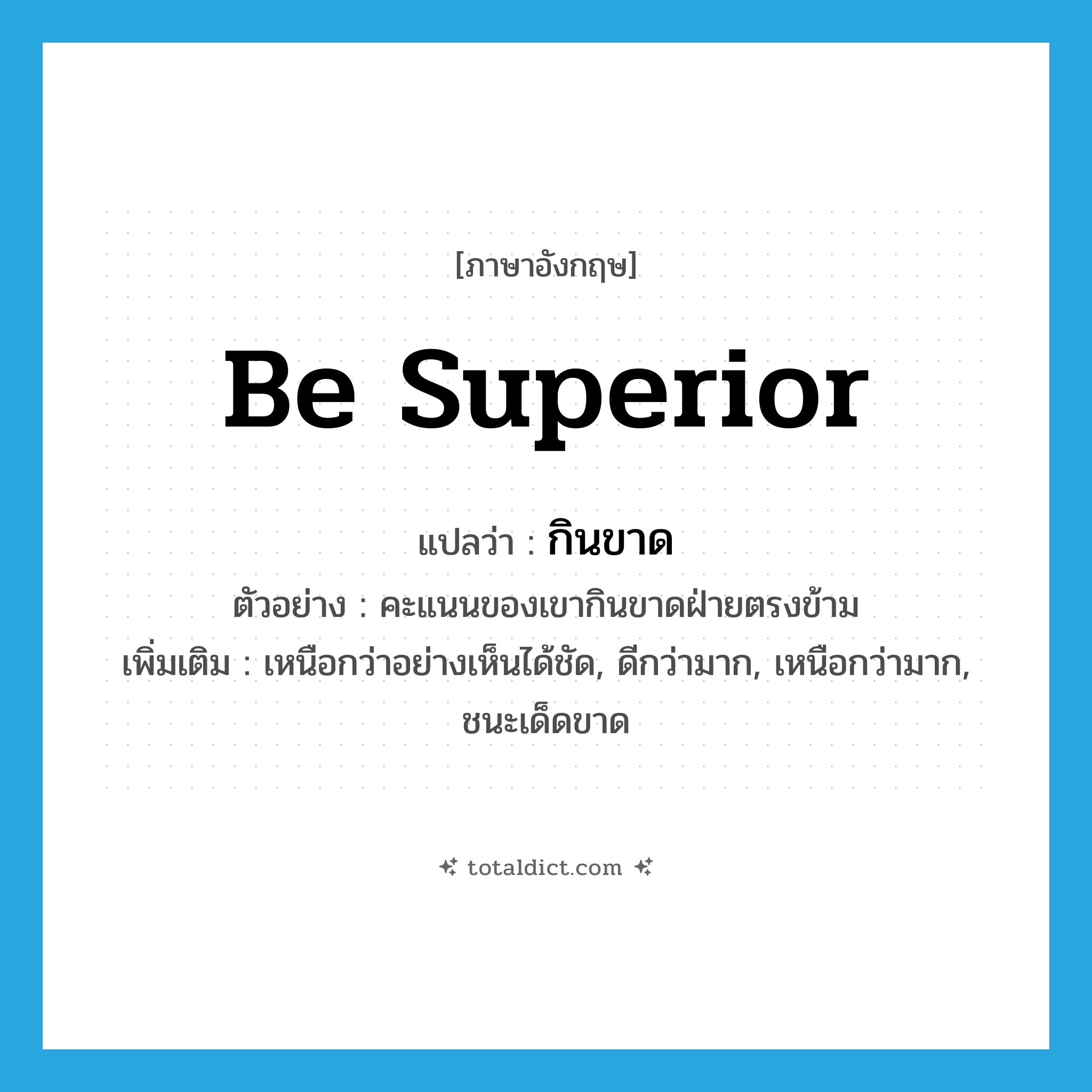 be superior แปลว่า?, คำศัพท์ภาษาอังกฤษ be superior แปลว่า กินขาด ประเภท V ตัวอย่าง คะแนนของเขากินขาดฝ่ายตรงข้าม เพิ่มเติม เหนือกว่าอย่างเห็นได้ชัด, ดีกว่ามาก, เหนือกว่ามาก, ชนะเด็ดขาด หมวด V