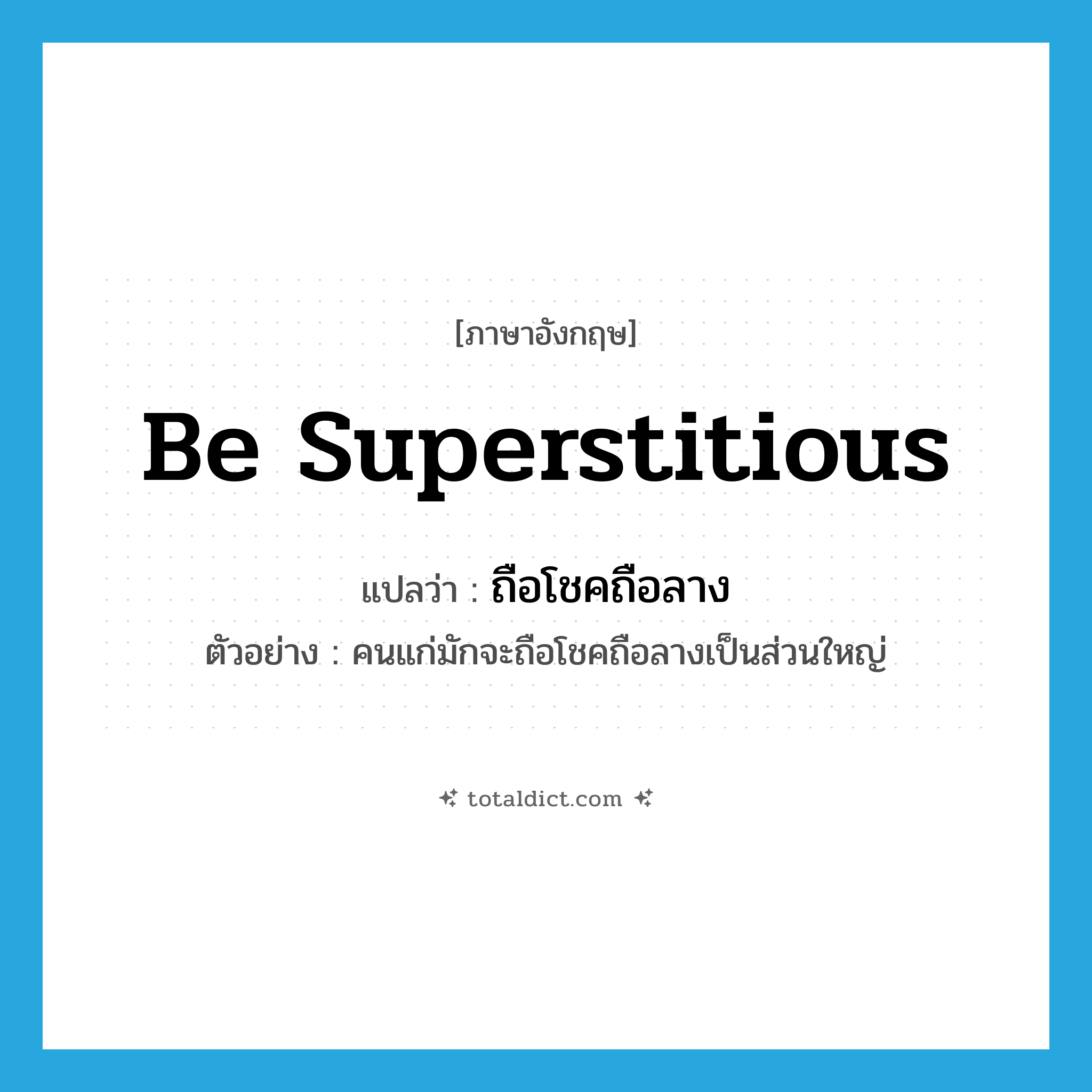 be superstitious แปลว่า?, คำศัพท์ภาษาอังกฤษ be superstitious แปลว่า ถือโชคถือลาง ประเภท V ตัวอย่าง คนแก่มักจะถือโชคถือลางเป็นส่วนใหญ่ หมวด V