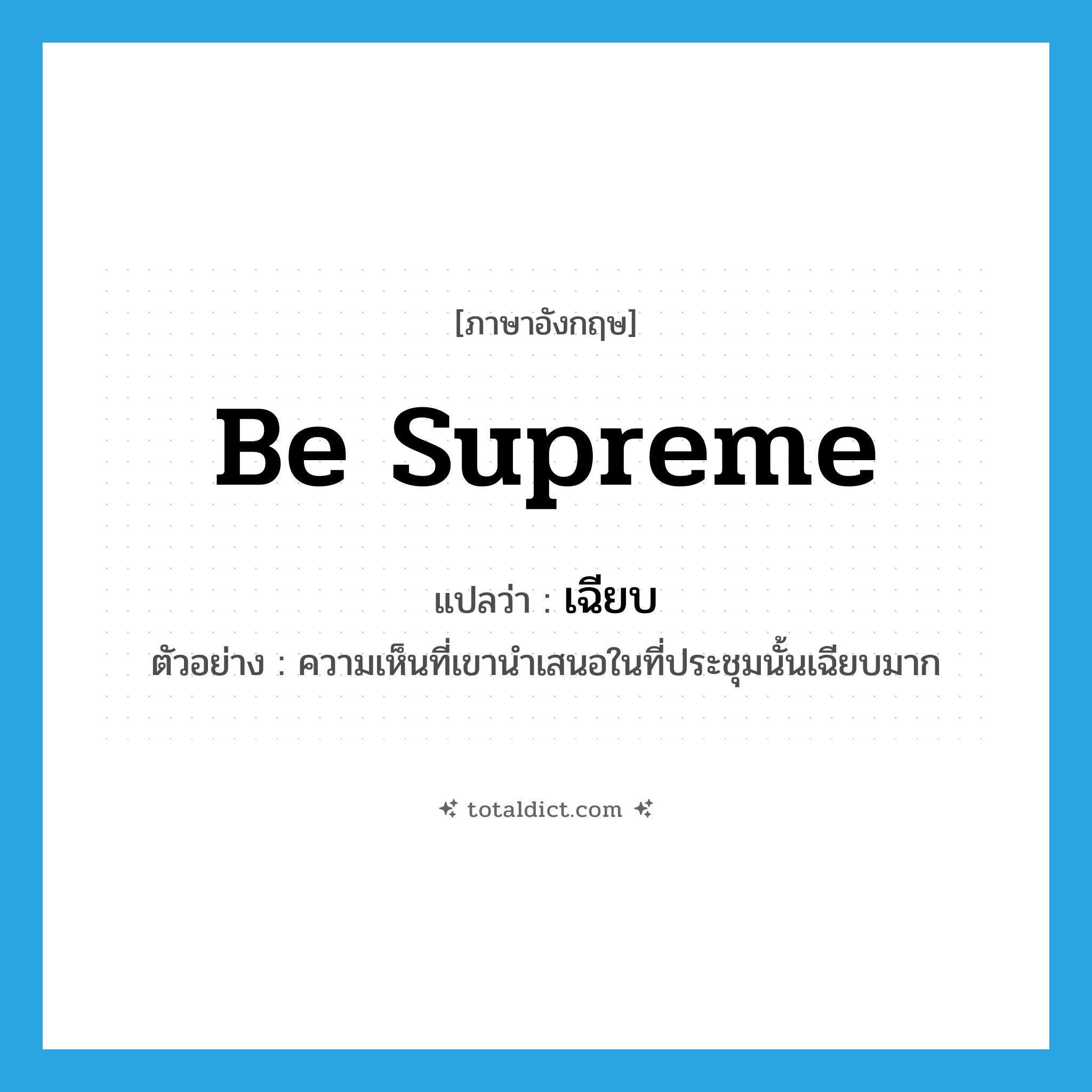 เฉียบ ภาษาอังกฤษ?, คำศัพท์ภาษาอังกฤษ เฉียบ แปลว่า be supreme ประเภท V ตัวอย่าง ความเห็นที่เขานำเสนอในที่ประชุมนั้นเฉียบมาก หมวด V