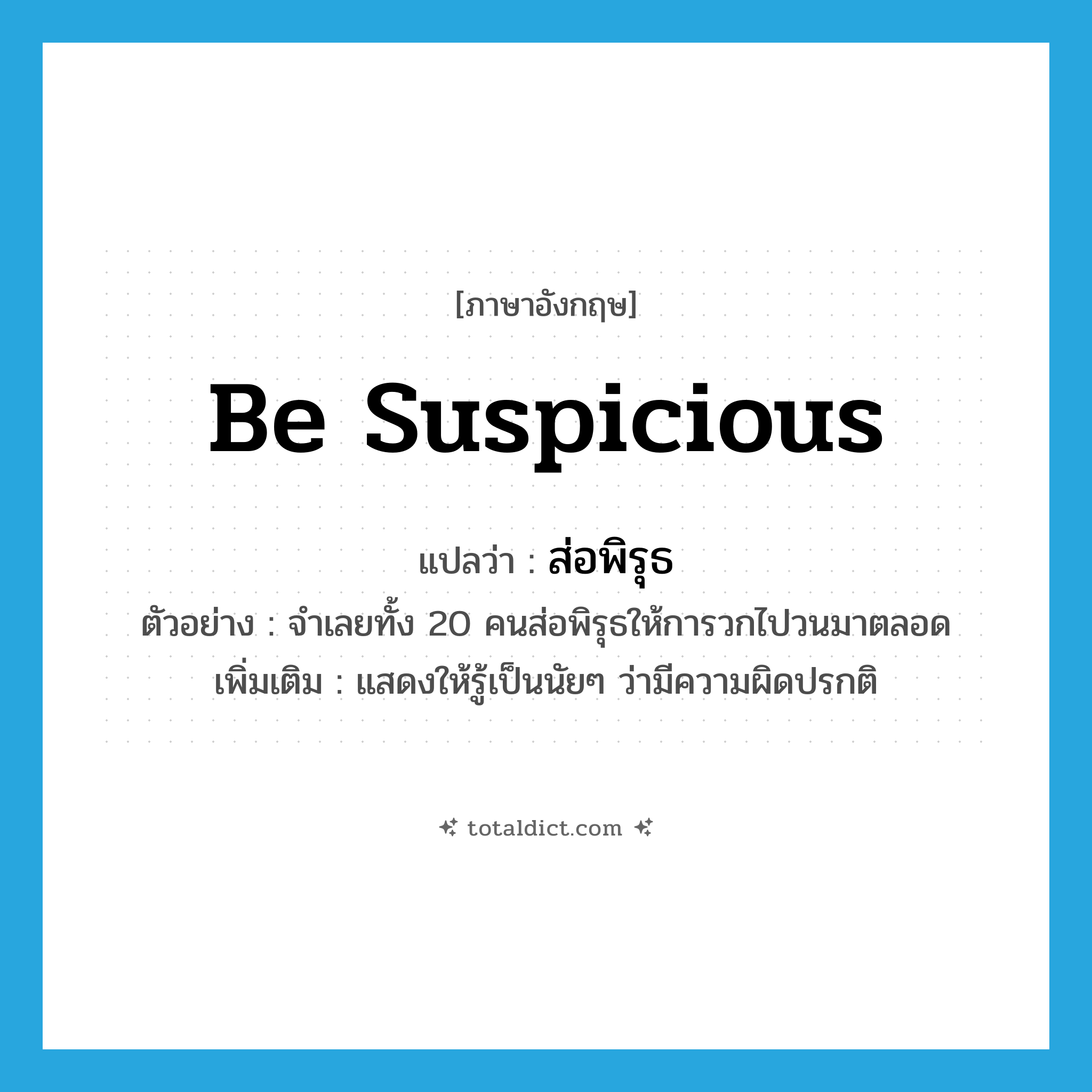 be suspicious แปลว่า?, คำศัพท์ภาษาอังกฤษ be suspicious แปลว่า ส่อพิรุธ ประเภท V ตัวอย่าง จำเลยทั้ง 20 คนส่อพิรุธให้การวกไปวนมาตลอด เพิ่มเติม แสดงให้รู้เป็นนัยๆ ว่ามีความผิดปรกติ หมวด V