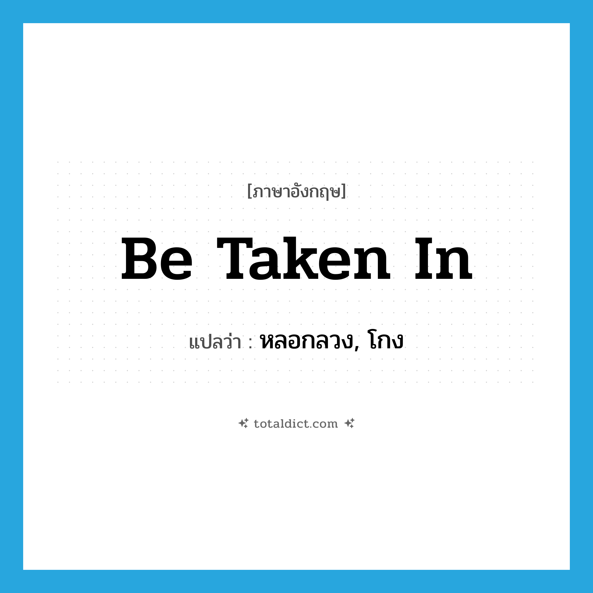 be taken in แปลว่า?, คำศัพท์ภาษาอังกฤษ be taken in แปลว่า หลอกลวง, โกง ประเภท IDM หมวด IDM