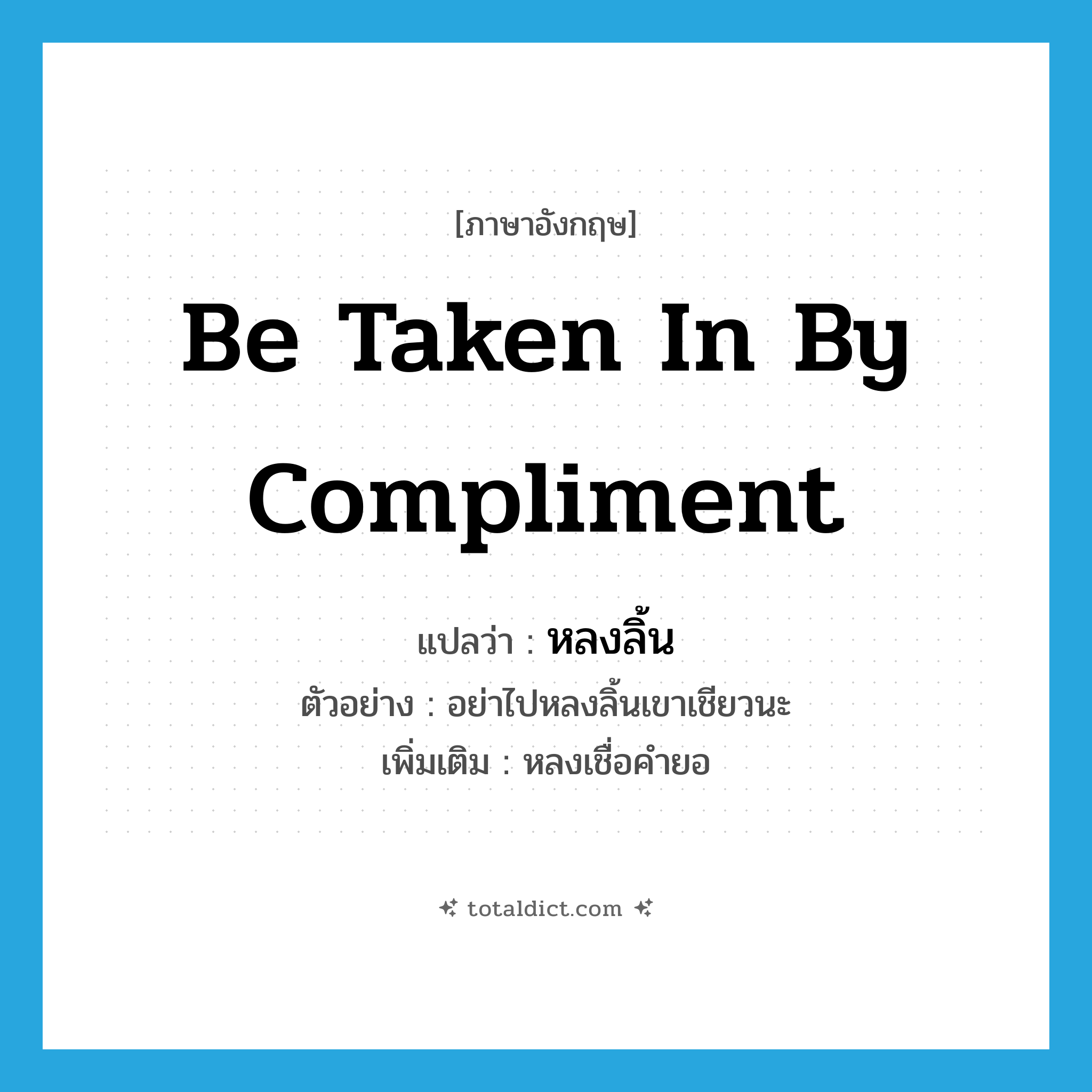 be taken in by compliment แปลว่า?, คำศัพท์ภาษาอังกฤษ be taken in by compliment แปลว่า หลงลิ้น ประเภท V ตัวอย่าง อย่าไปหลงลิ้นเขาเชียวนะ เพิ่มเติม หลงเชื่อคำยอ หมวด V