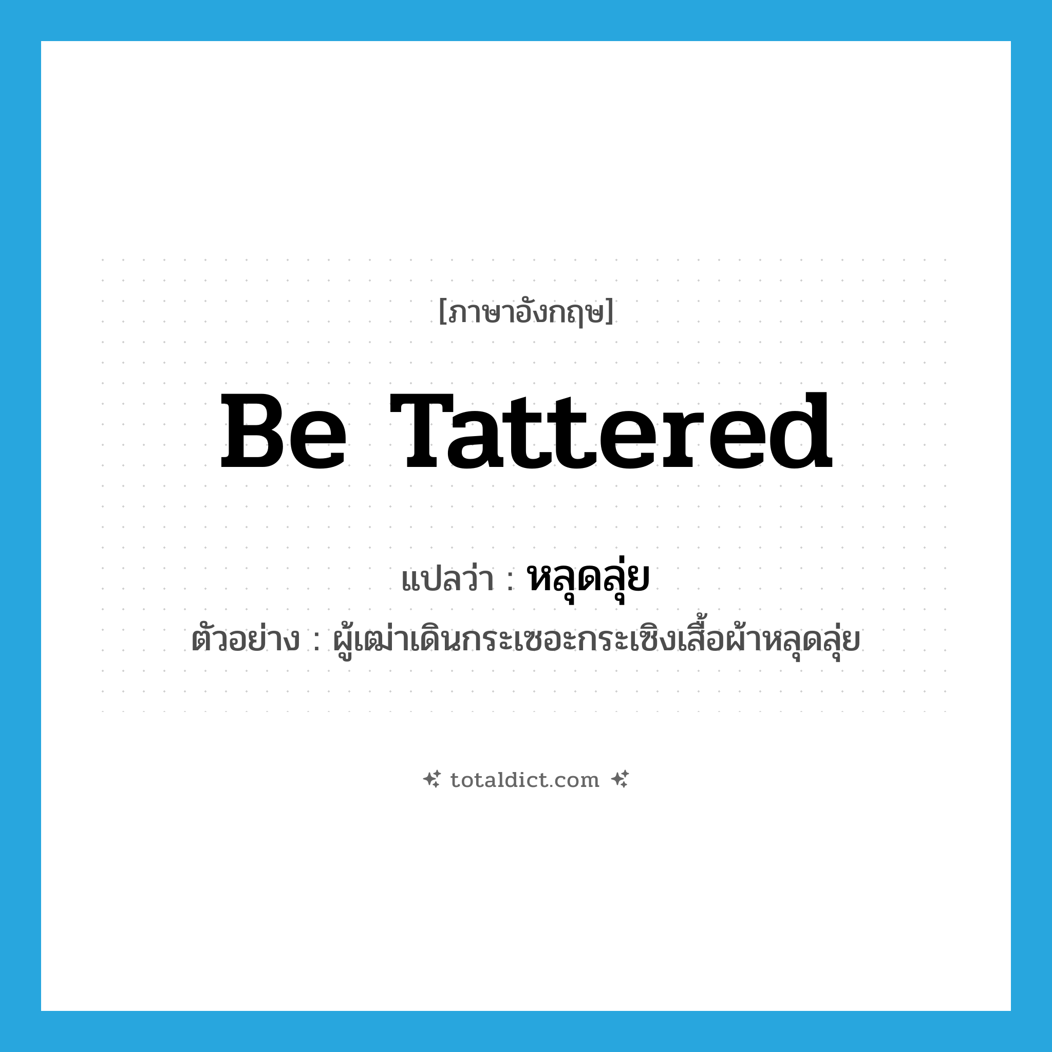 be tattered แปลว่า?, คำศัพท์ภาษาอังกฤษ be tattered แปลว่า หลุดลุ่ย ประเภท V ตัวอย่าง ผู้เฒ่าเดินกระเซอะกระเซิงเสื้อผ้าหลุดลุ่ย หมวด V