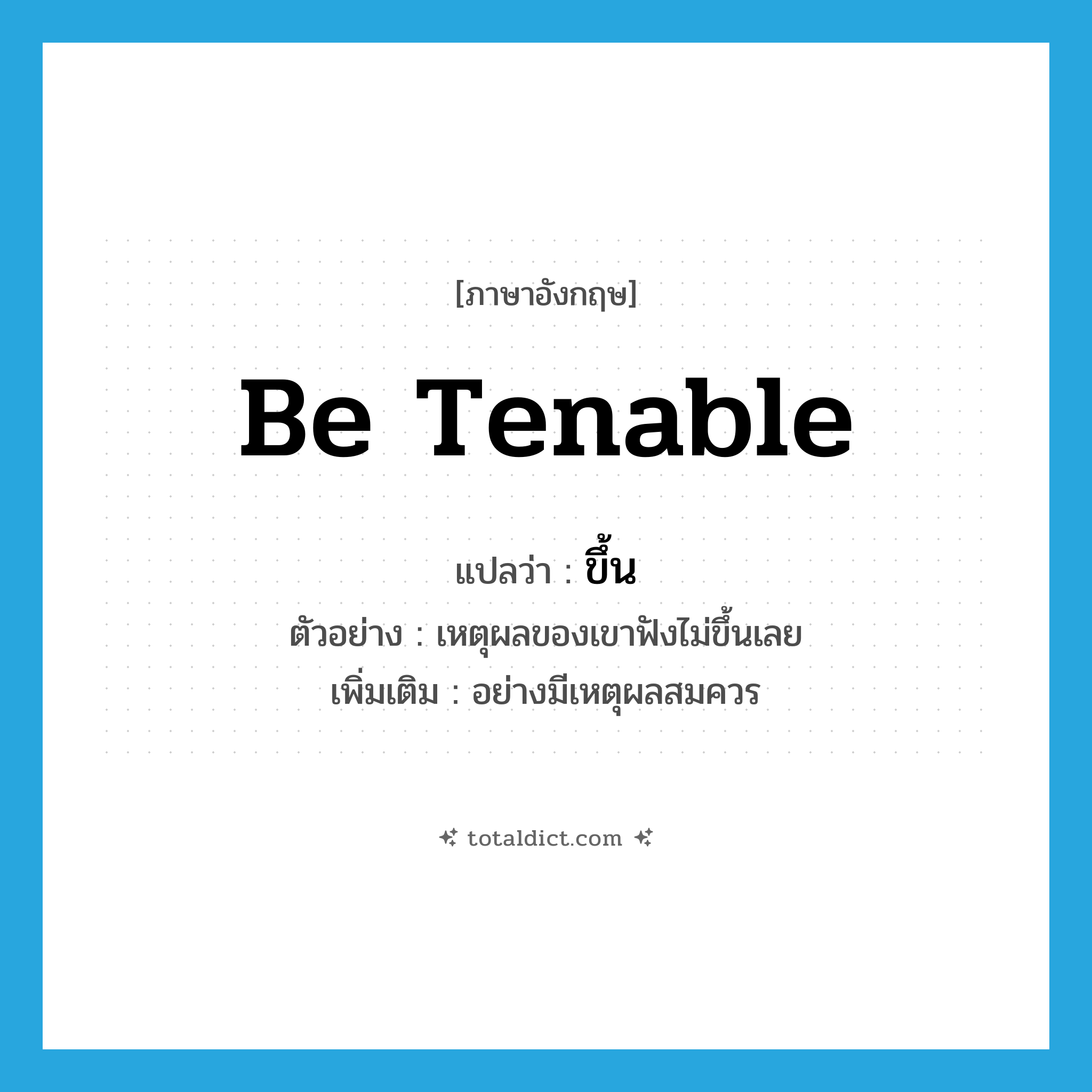 ขึ้น ภาษาอังกฤษ?, คำศัพท์ภาษาอังกฤษ ขึ้น แปลว่า be tenable ประเภท ADV ตัวอย่าง เหตุผลของเขาฟังไม่ขึ้นเลย เพิ่มเติม อย่างมีเหตุผลสมควร หมวด ADV