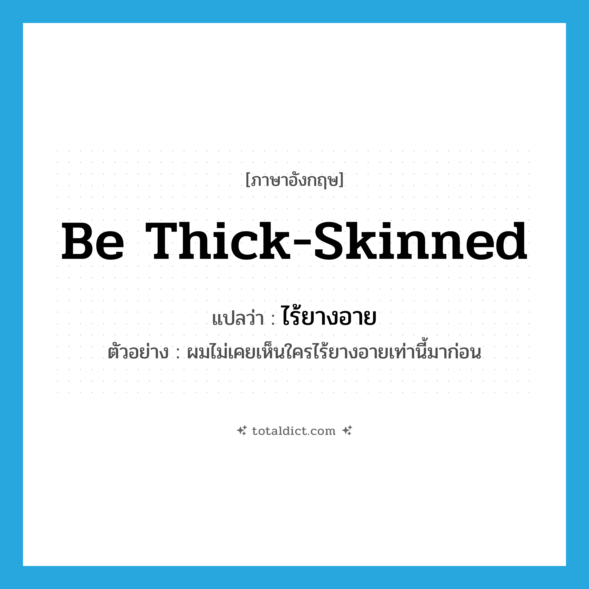 be thick-skinned แปลว่า?, คำศัพท์ภาษาอังกฤษ be thick-skinned แปลว่า ไร้ยางอาย ประเภท V ตัวอย่าง ผมไม่เคยเห็นใครไร้ยางอายเท่านี้มาก่อน หมวด V