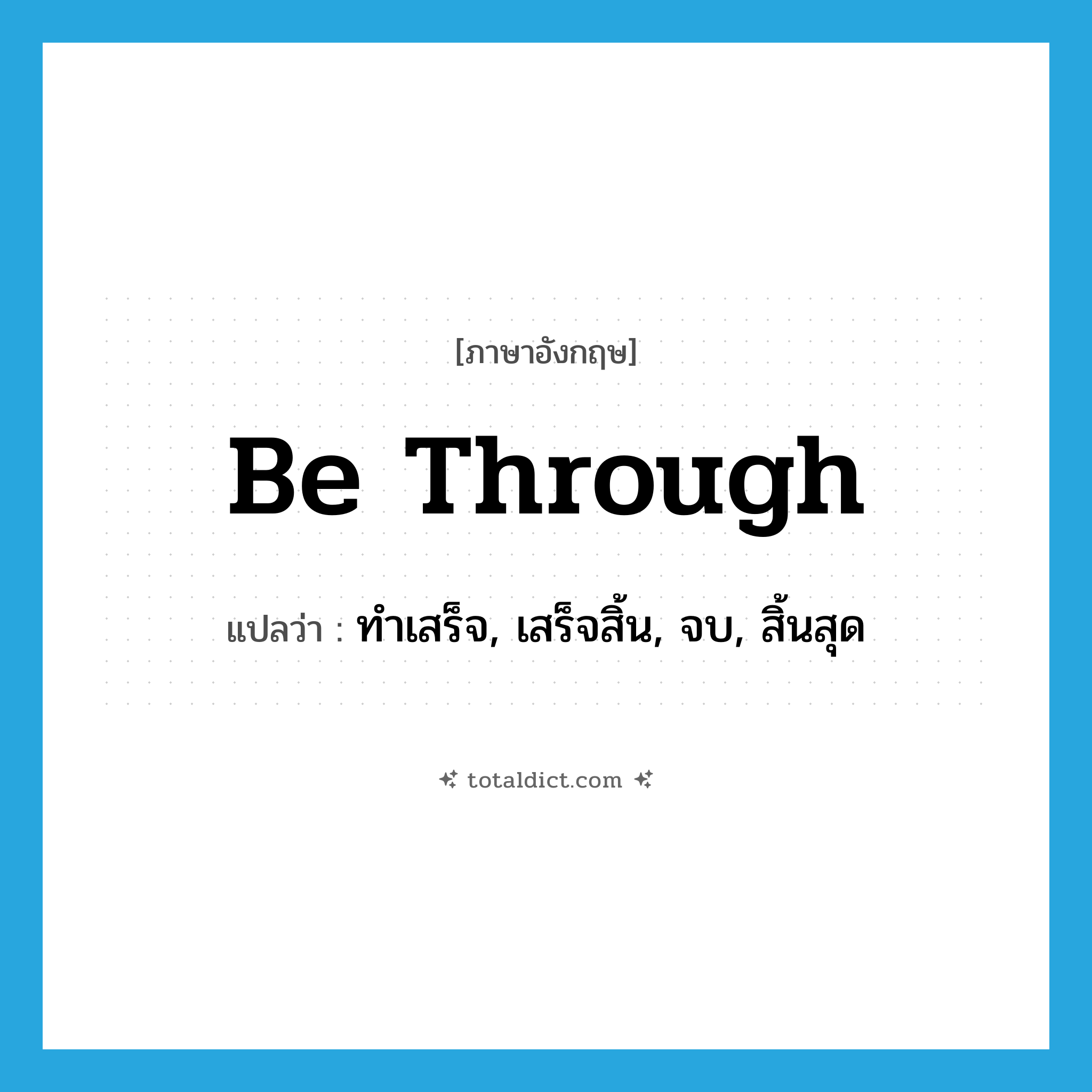 be through แปลว่า?, คำศัพท์ภาษาอังกฤษ be through แปลว่า ทำเสร็จ, เสร็จสิ้น, จบ, สิ้นสุด ประเภท PHRV หมวด PHRV