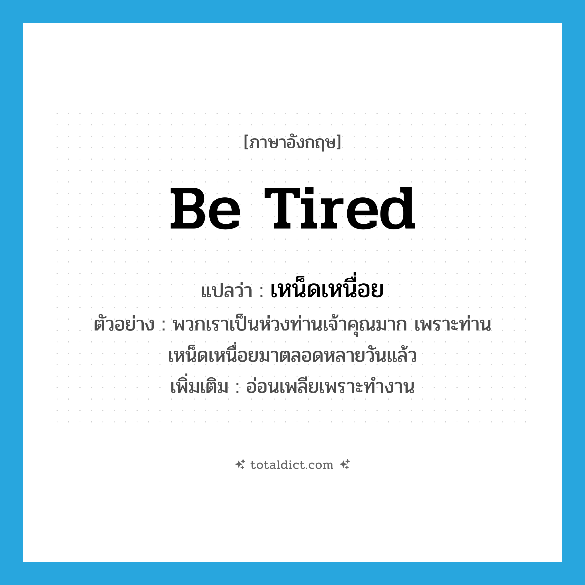 be tired แปลว่า?, คำศัพท์ภาษาอังกฤษ be tired แปลว่า เหน็ดเหนื่อย ประเภท V ตัวอย่าง พวกเราเป็นห่วงท่านเจ้าคุณมาก เพราะท่านเหน็ดเหนื่อยมาตลอดหลายวันแล้ว เพิ่มเติม อ่อนเพลียเพราะทำงาน หมวด V