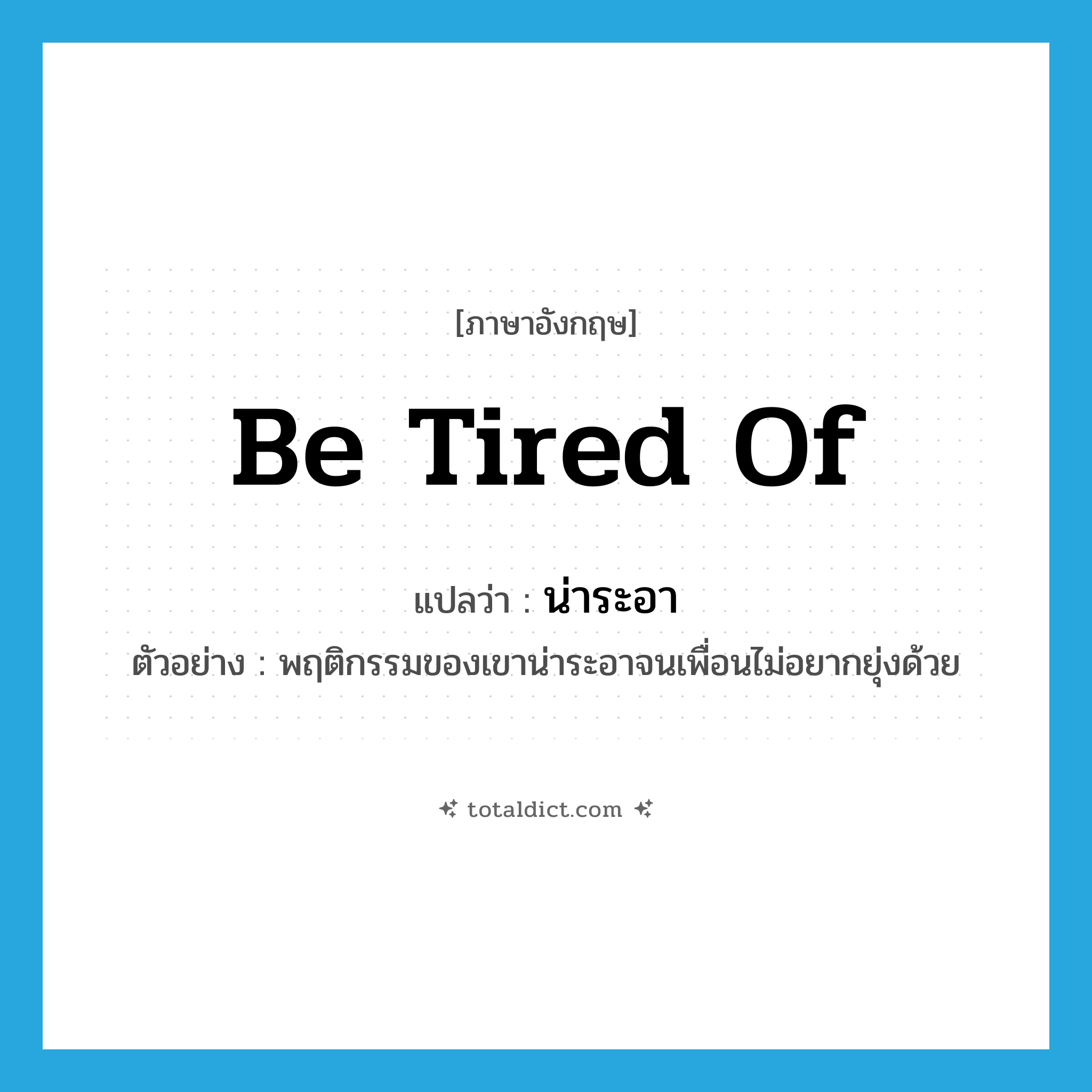 be tired of แปลว่า?, คำศัพท์ภาษาอังกฤษ be tired of แปลว่า น่าระอา ประเภท V ตัวอย่าง พฤติกรรมของเขาน่าระอาจนเพื่อนไม่อยากยุ่งด้วย หมวด V
