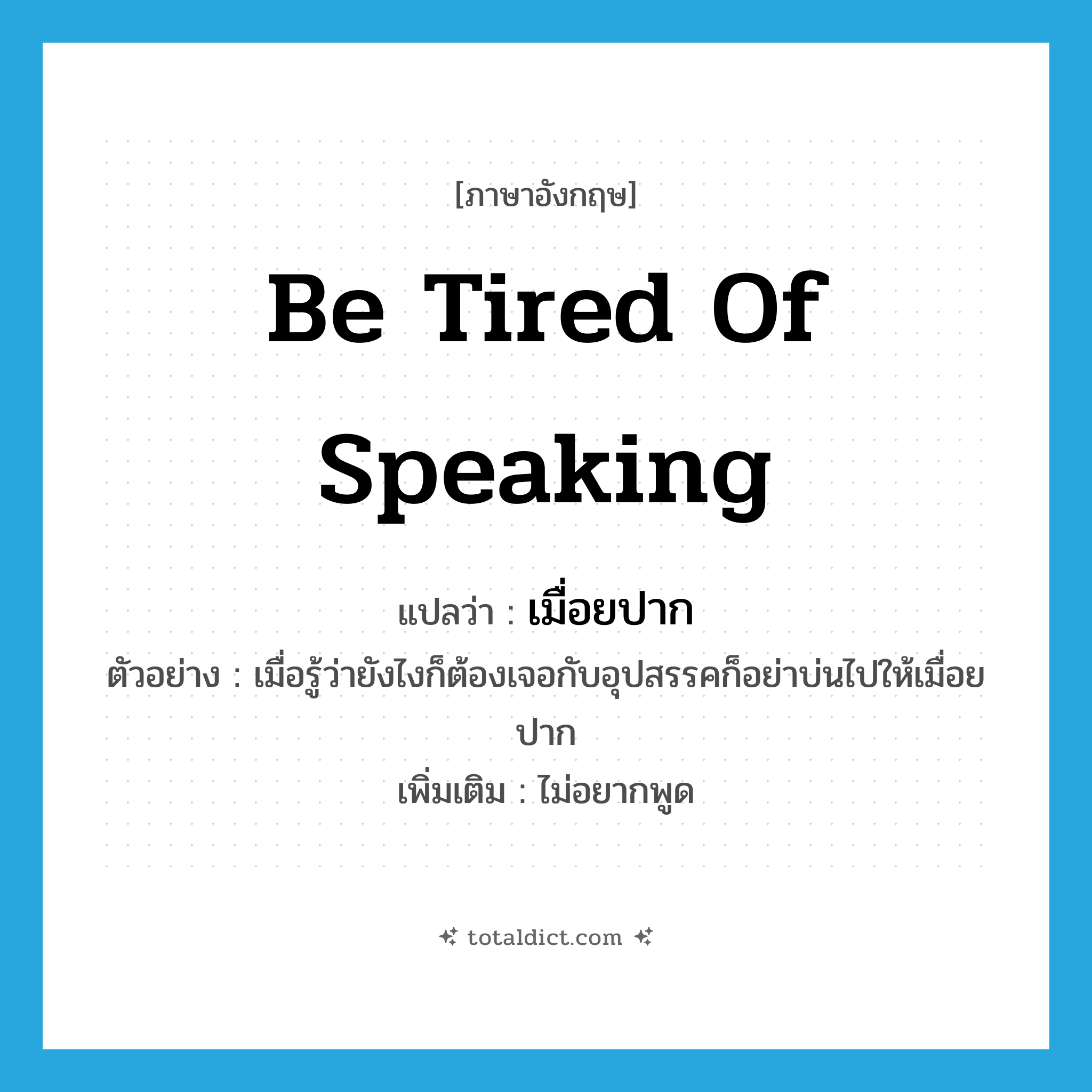 be tired of speaking แปลว่า?, คำศัพท์ภาษาอังกฤษ be tired of speaking แปลว่า เมื่อยปาก ประเภท V ตัวอย่าง เมื่อรู้ว่ายังไงก็ต้องเจอกับอุปสรรคก็อย่าบ่นไปให้เมื่อยปาก เพิ่มเติม ไม่อยากพูด หมวด V