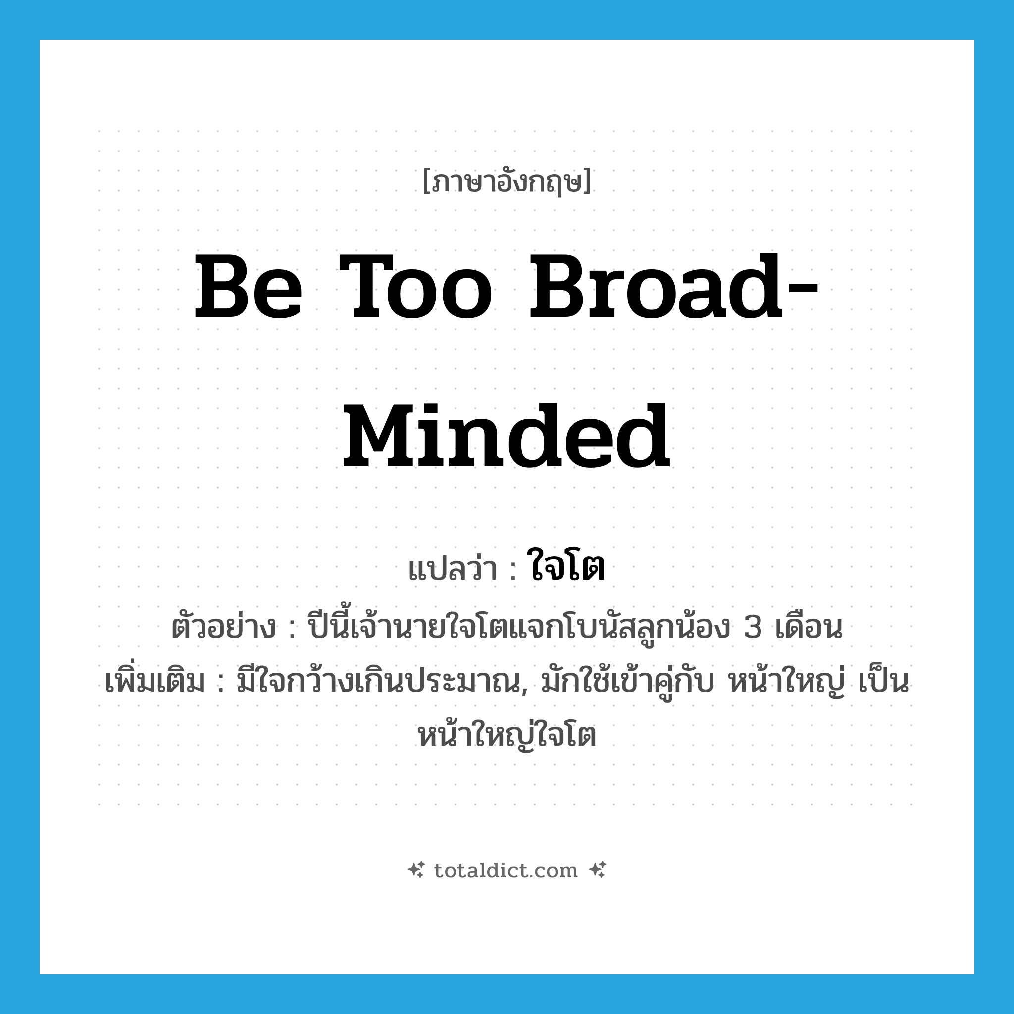 be too broad-minded แปลว่า?, คำศัพท์ภาษาอังกฤษ be too broad-minded แปลว่า ใจโต ประเภท V ตัวอย่าง ปีนี้เจ้านายใจโตแจกโบนัสลูกน้อง 3 เดือน เพิ่มเติม มีใจกว้างเกินประมาณ, มักใช้เข้าคู่กับ หน้าใหญ่ เป็น หน้าใหญ่ใจโต หมวด V