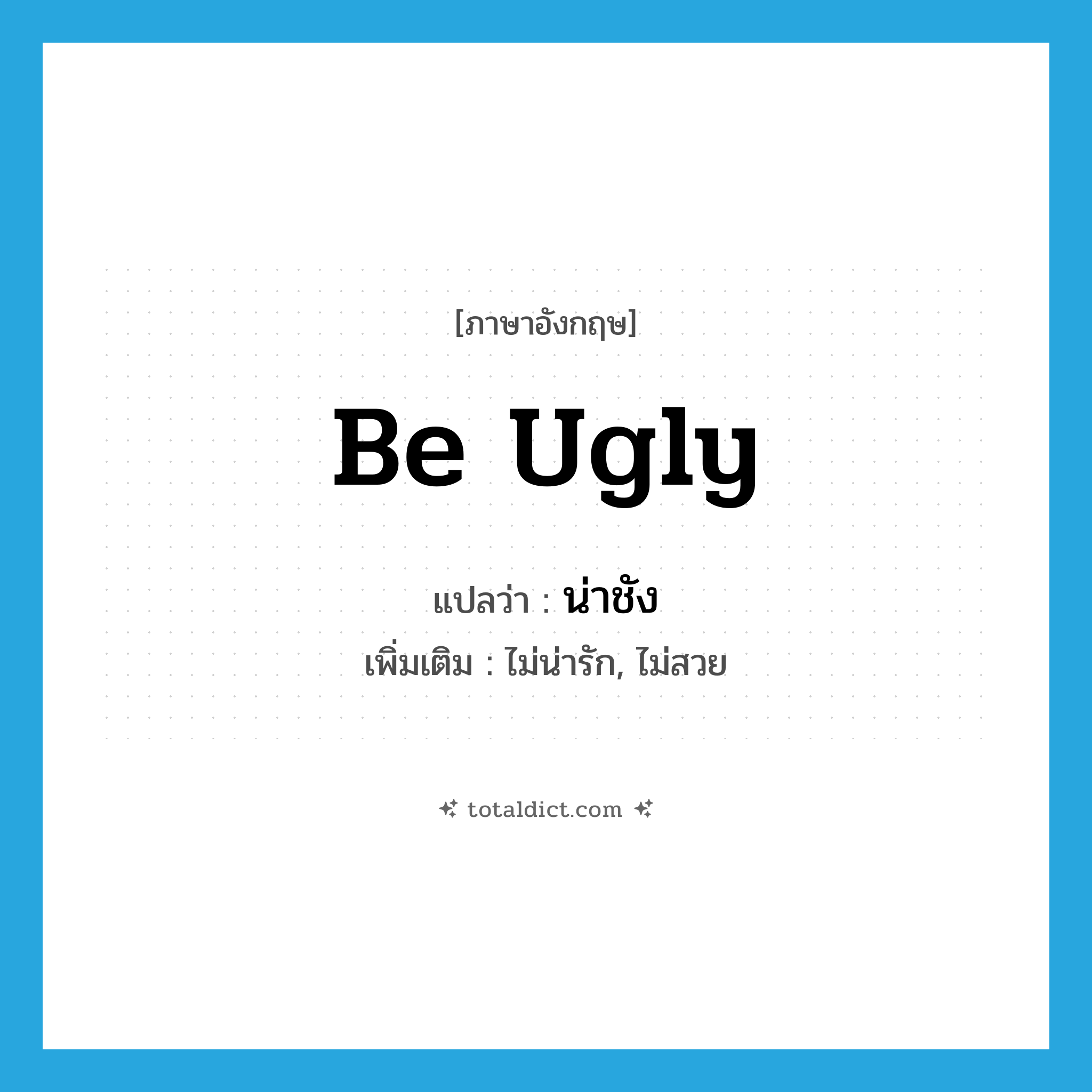 น่าชัง ภาษาอังกฤษ?, คำศัพท์ภาษาอังกฤษ น่าชัง แปลว่า be ugly ประเภท V เพิ่มเติม ไม่น่ารัก, ไม่สวย หมวด V