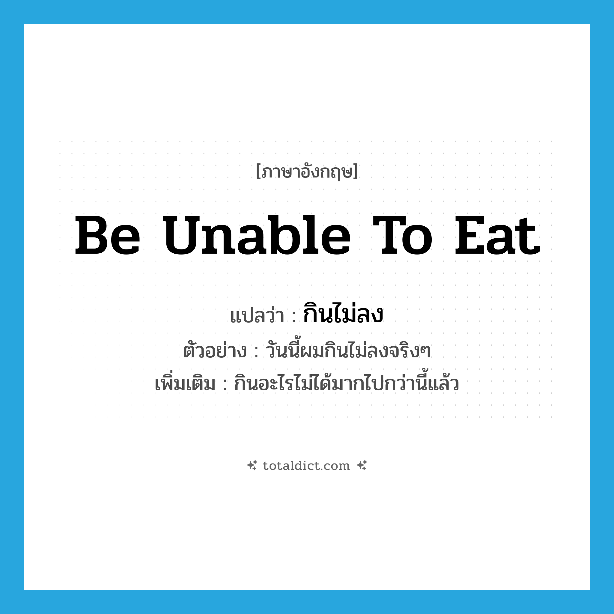 be unable to eat แปลว่า?, คำศัพท์ภาษาอังกฤษ be unable to eat แปลว่า กินไม่ลง ประเภท V ตัวอย่าง วันนี้ผมกินไม่ลงจริงๆ เพิ่มเติม กินอะไรไม่ได้มากไปกว่านี้แล้ว หมวด V