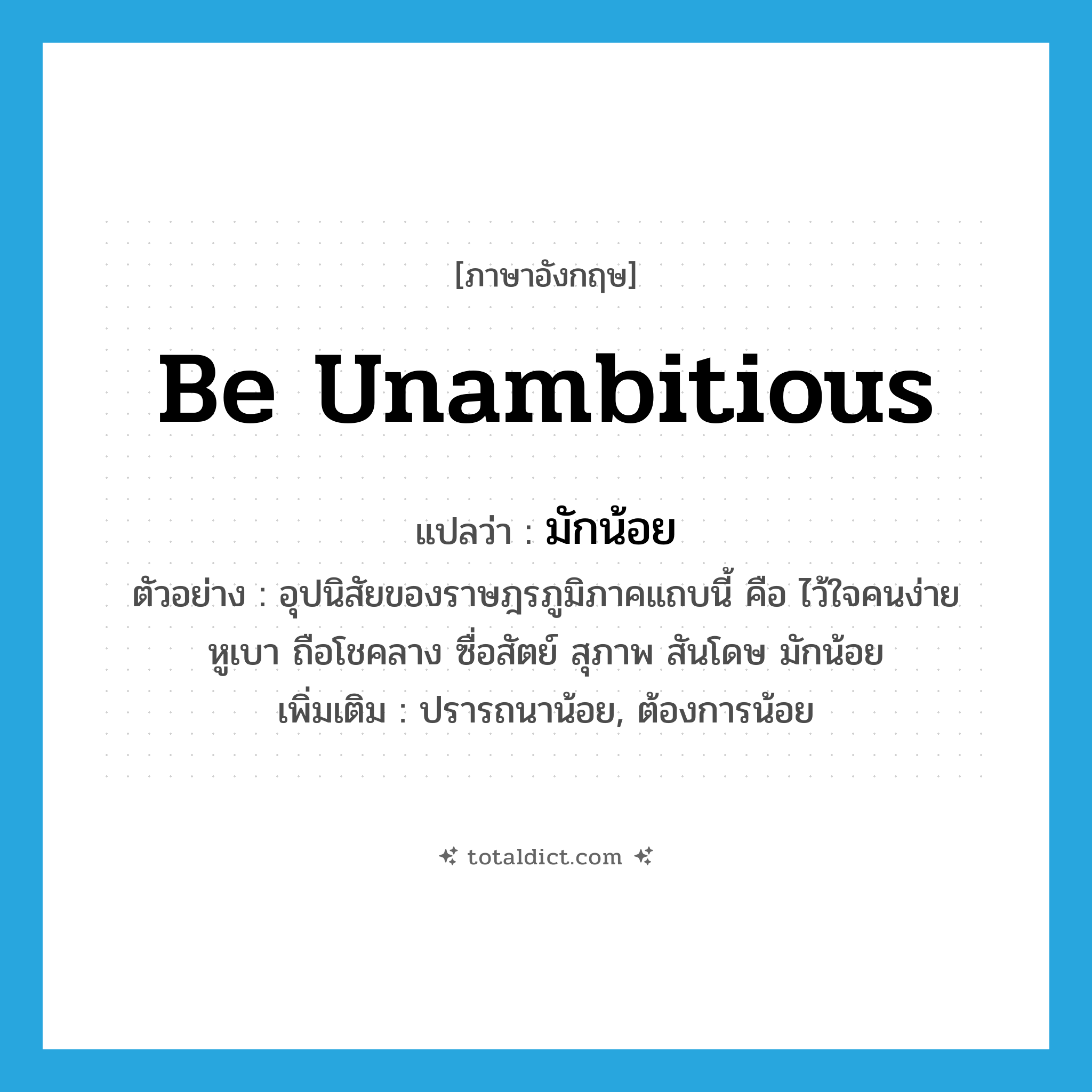 be unambitious แปลว่า?, คำศัพท์ภาษาอังกฤษ be unambitious แปลว่า มักน้อย ประเภท V ตัวอย่าง อุปนิสัยของราษฎรภูมิภาคแถบนี้ คือ ไว้ใจคนง่าย หูเบา ถือโชคลาง ซื่อสัตย์ สุภาพ สันโดษ มักน้อย เพิ่มเติม ปรารถนาน้อย, ต้องการน้อย หมวด V