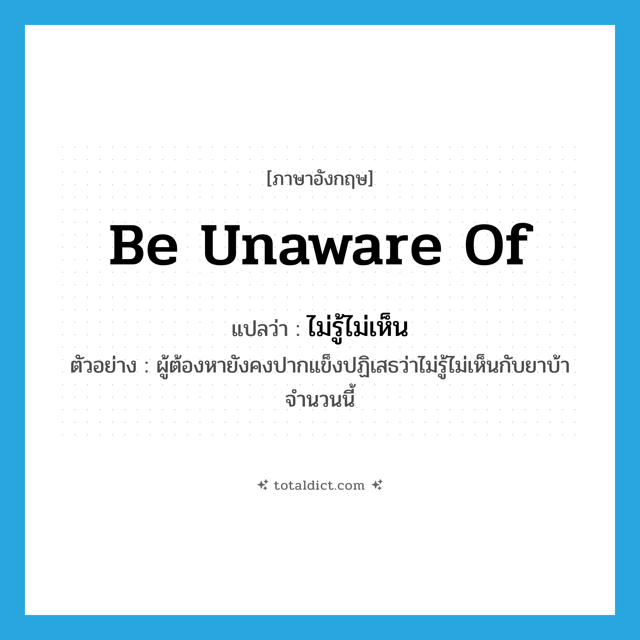 be unaware of แปลว่า?, คำศัพท์ภาษาอังกฤษ be unaware of แปลว่า ไม่รู้ไม่เห็น ประเภท V ตัวอย่าง ผู้ต้องหายังคงปากแข็งปฏิเสธว่าไม่รู้ไม่เห็นกับยาบ้าจำนวนนี้ หมวด V