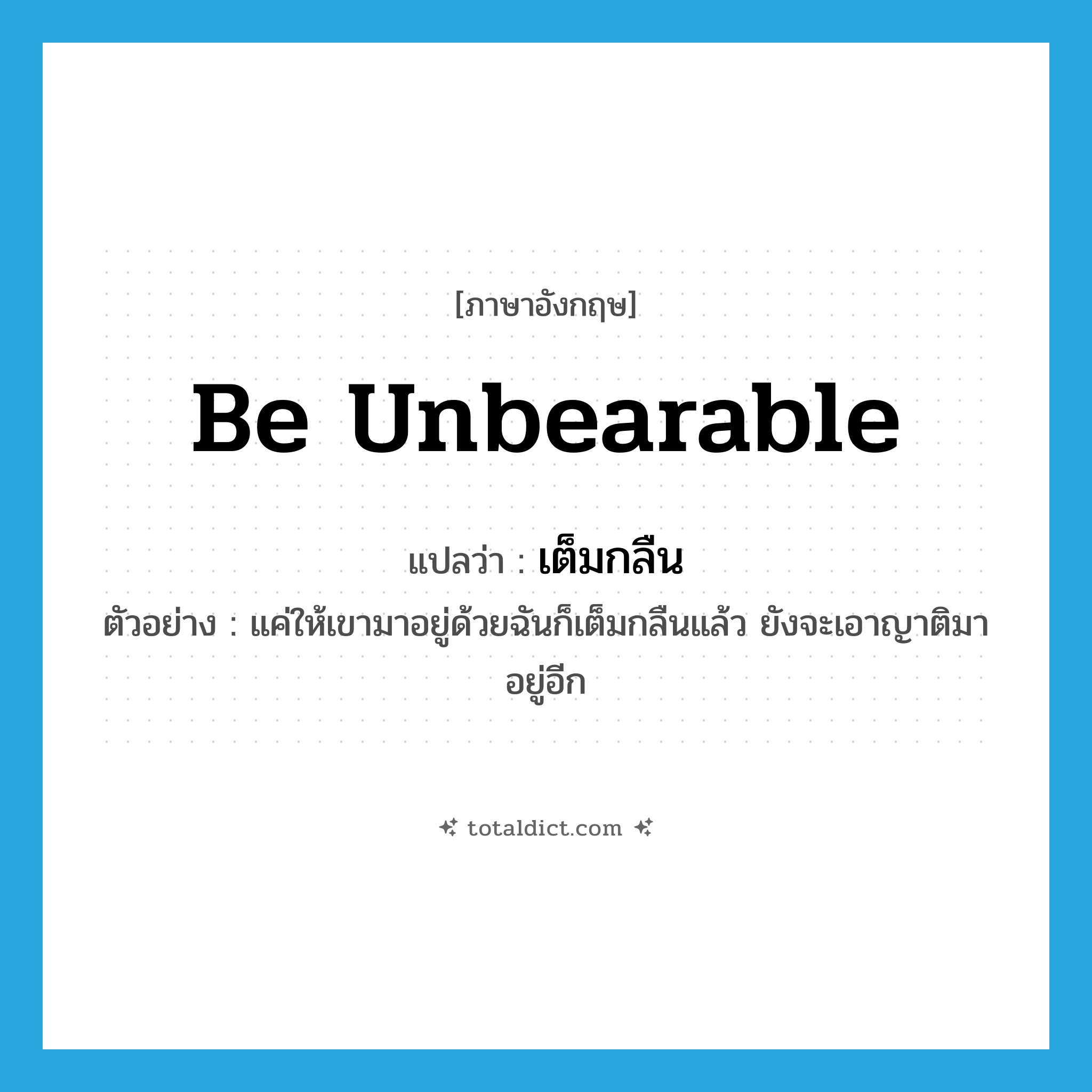 be unbearable แปลว่า?, คำศัพท์ภาษาอังกฤษ be unbearable แปลว่า เต็มกลืน ประเภท V ตัวอย่าง แค่ให้เขามาอยู่ด้วยฉันก็เต็มกลืนแล้ว ยังจะเอาญาติมาอยู่อีก หมวด V