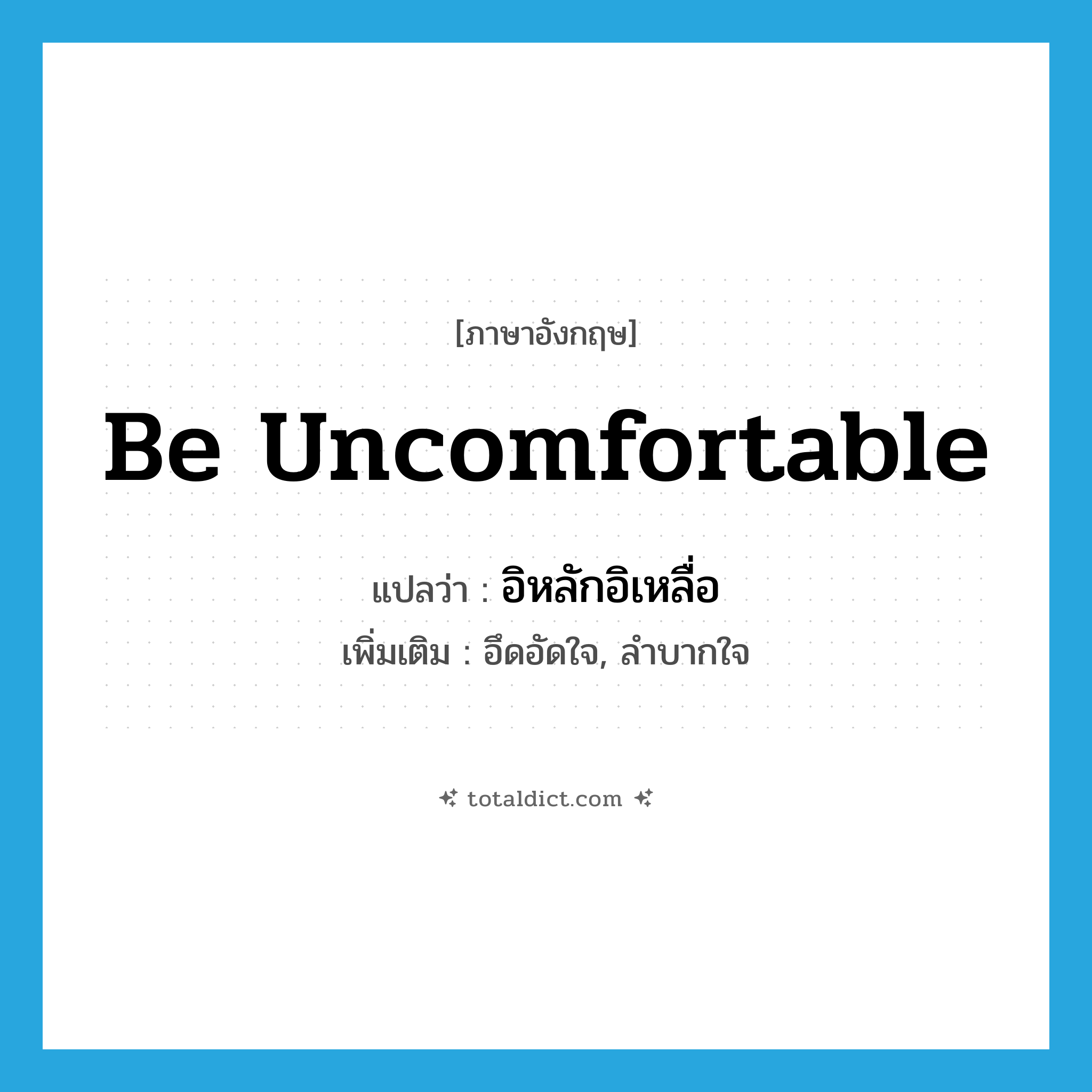 อิหลักอิเหลื่อ ภาษาอังกฤษ?, คำศัพท์ภาษาอังกฤษ อิหลักอิเหลื่อ แปลว่า be uncomfortable ประเภท V เพิ่มเติม อึดอัดใจ, ลำบากใจ หมวด V