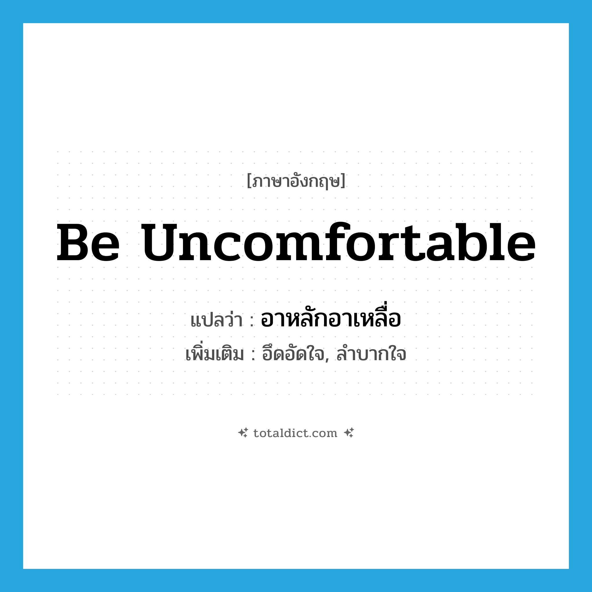 อาหลักอาเหลื่อ ภาษาอังกฤษ?, คำศัพท์ภาษาอังกฤษ อาหลักอาเหลื่อ แปลว่า be uncomfortable ประเภท V เพิ่มเติม อึดอัดใจ, ลำบากใจ หมวด V
