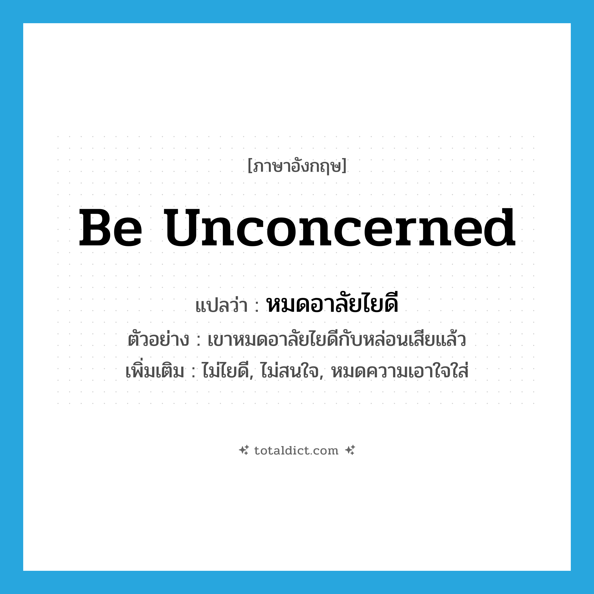 be unconcerned แปลว่า?, คำศัพท์ภาษาอังกฤษ be unconcerned แปลว่า หมดอาลัยไยดี ประเภท V ตัวอย่าง เขาหมดอาลัยไยดีกับหล่อนเสียแล้ว เพิ่มเติม ไม่ไยดี, ไม่สนใจ, หมดความเอาใจใส่ หมวด V