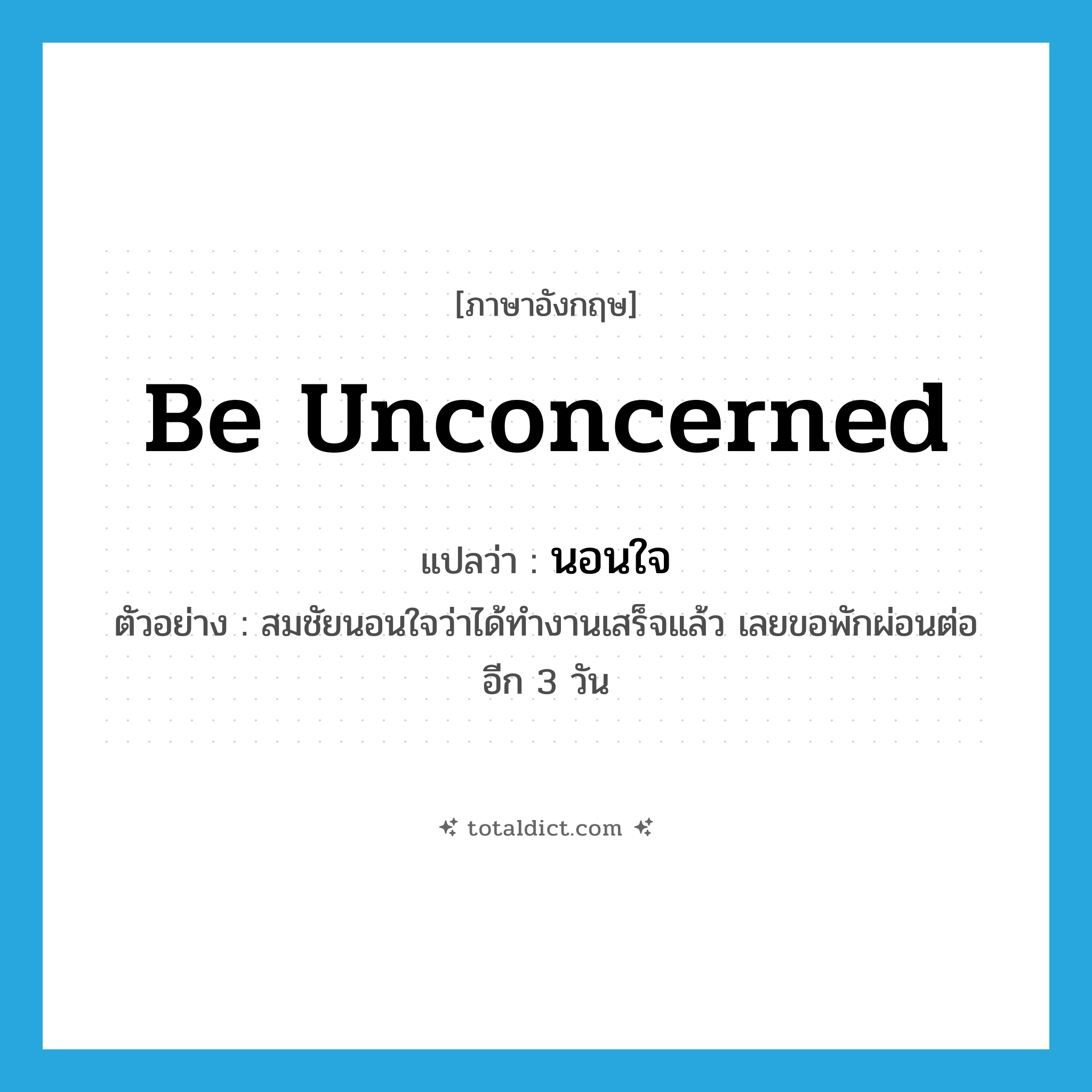 be unconcerned แปลว่า?, คำศัพท์ภาษาอังกฤษ be unconcerned แปลว่า นอนใจ ประเภท V ตัวอย่าง สมชัยนอนใจว่าได้ทำงานเสร็จแล้ว เลยขอพักผ่อนต่ออีก 3 วัน หมวด V