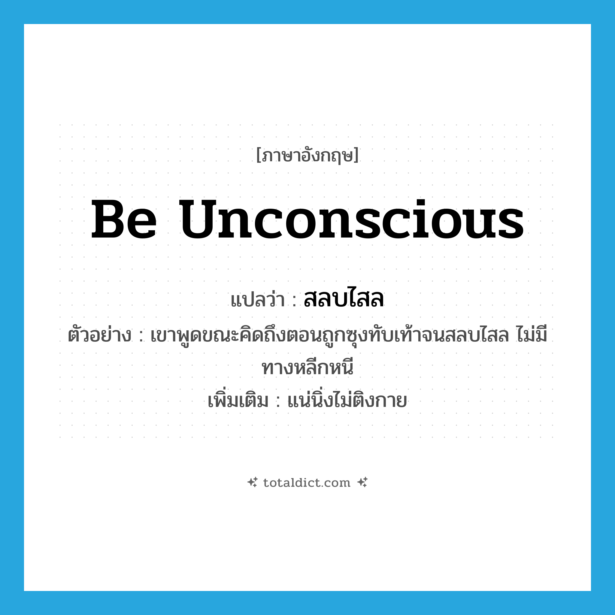 be unconscious แปลว่า?, คำศัพท์ภาษาอังกฤษ be unconscious แปลว่า สลบไสล ประเภท V ตัวอย่าง เขาพูดขณะคิดถึงตอนถูกซุงทับเท้าจนสลบไสล ไม่มีทางหลีกหนี เพิ่มเติม แน่นิ่งไม่ติงกาย หมวด V