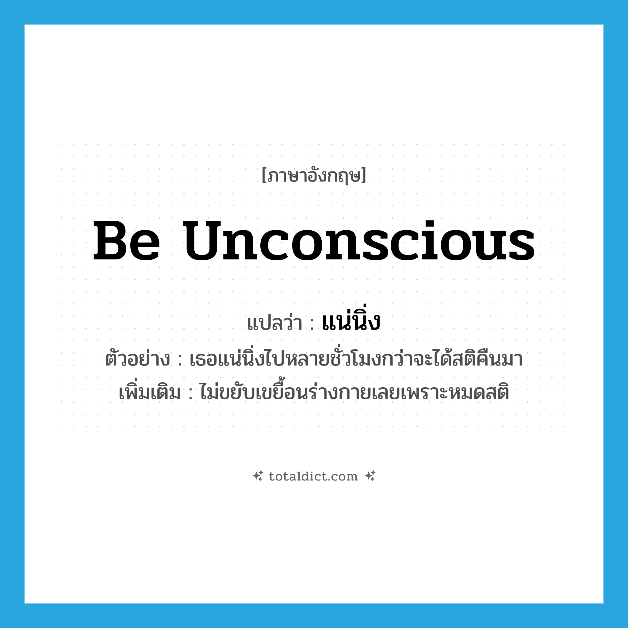 be unconscious แปลว่า?, คำศัพท์ภาษาอังกฤษ be unconscious แปลว่า แน่นิ่ง ประเภท V ตัวอย่าง เธอแน่นิ่งไปหลายชั่วโมงกว่าจะได้สติคืนมา เพิ่มเติม ไม่ขยับเขยื้อนร่างกายเลยเพราะหมดสติ หมวด V