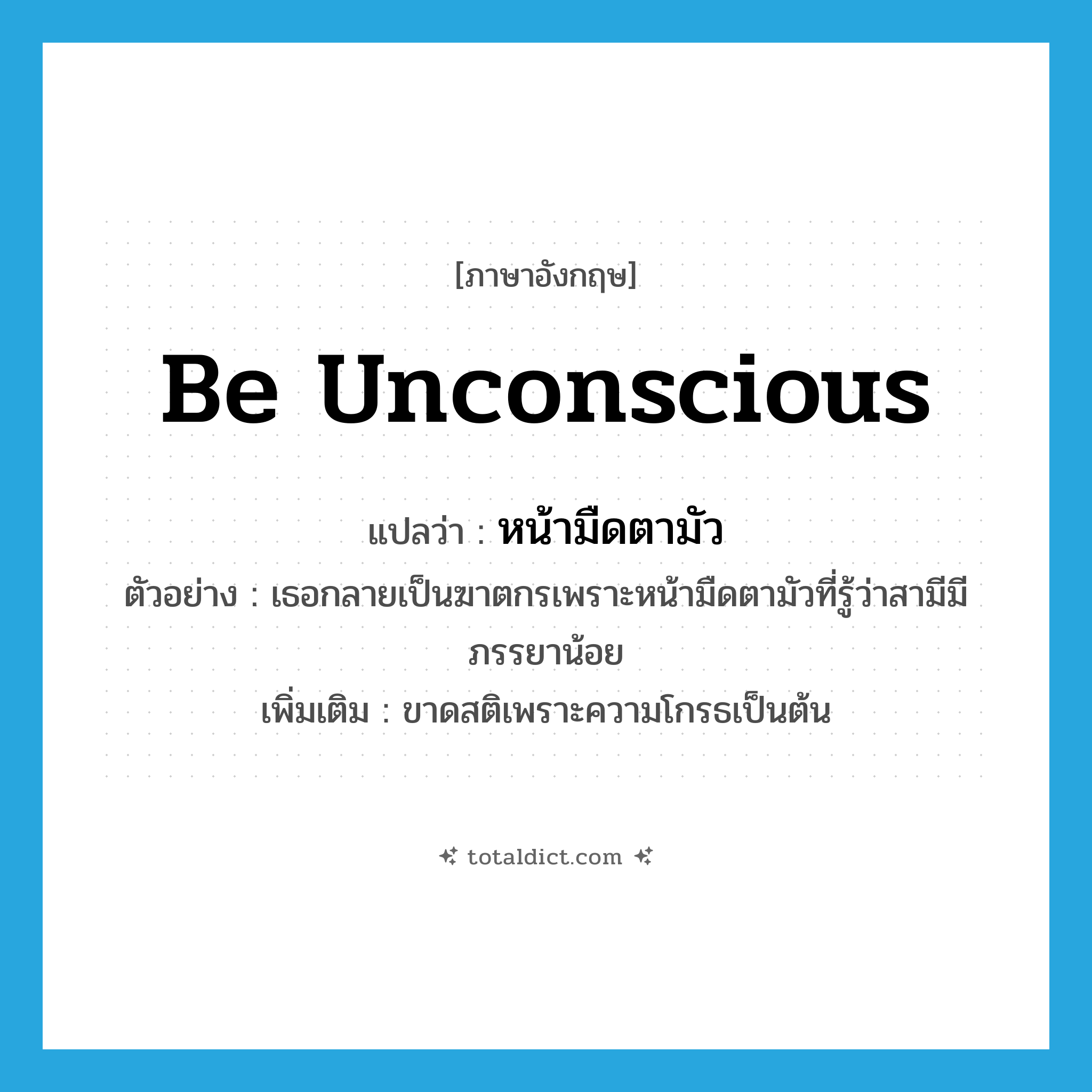 be unconscious แปลว่า?, คำศัพท์ภาษาอังกฤษ be unconscious แปลว่า หน้ามืดตามัว ประเภท V ตัวอย่าง เธอกลายเป็นฆาตกรเพราะหน้ามืดตามัวที่รู้ว่าสามีมีภรรยาน้อย เพิ่มเติม ขาดสติเพราะความโกรธเป็นต้น หมวด V