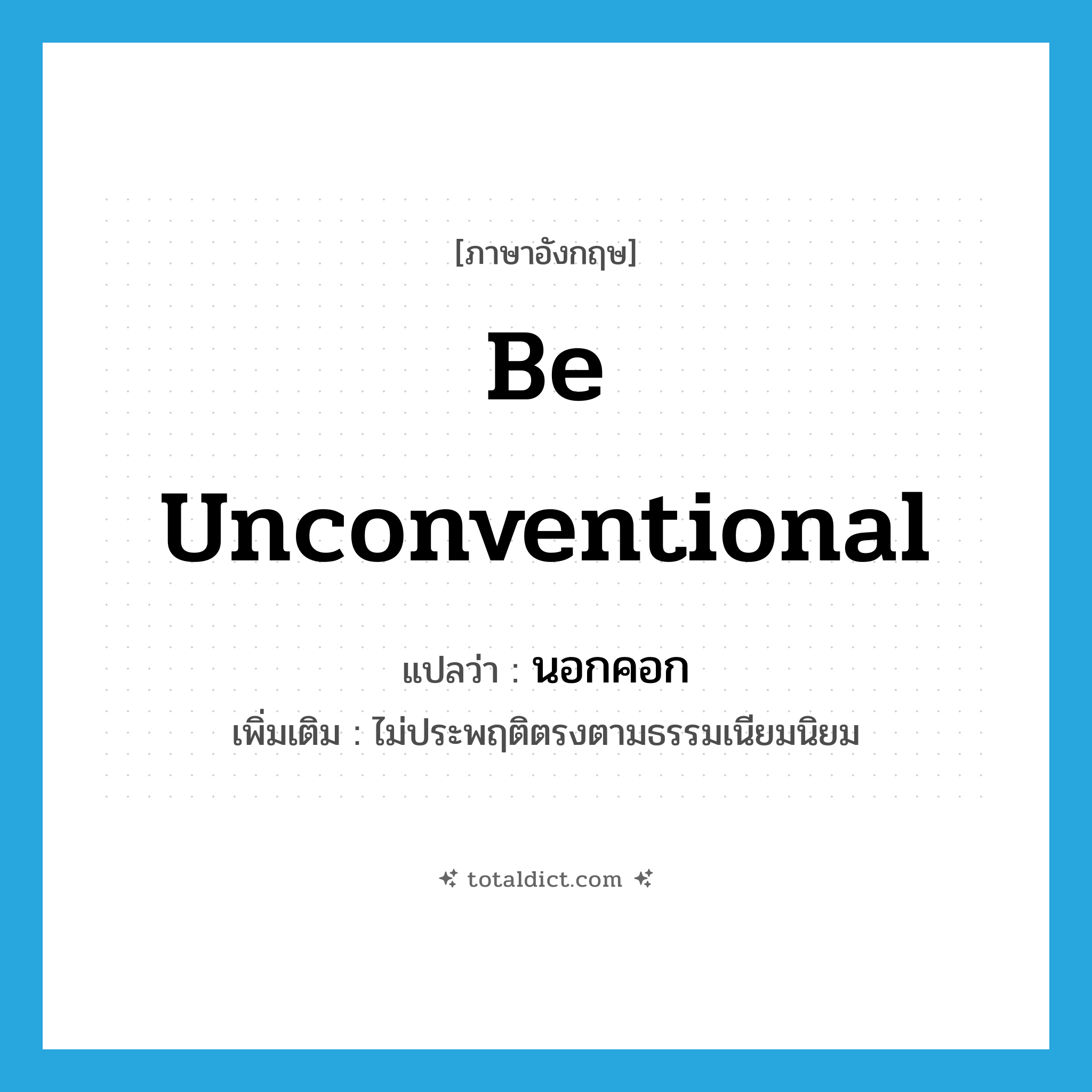 be unconventional แปลว่า?, คำศัพท์ภาษาอังกฤษ be unconventional แปลว่า นอกคอก ประเภท V เพิ่มเติม ไม่ประพฤติตรงตามธรรมเนียมนิยม หมวด V