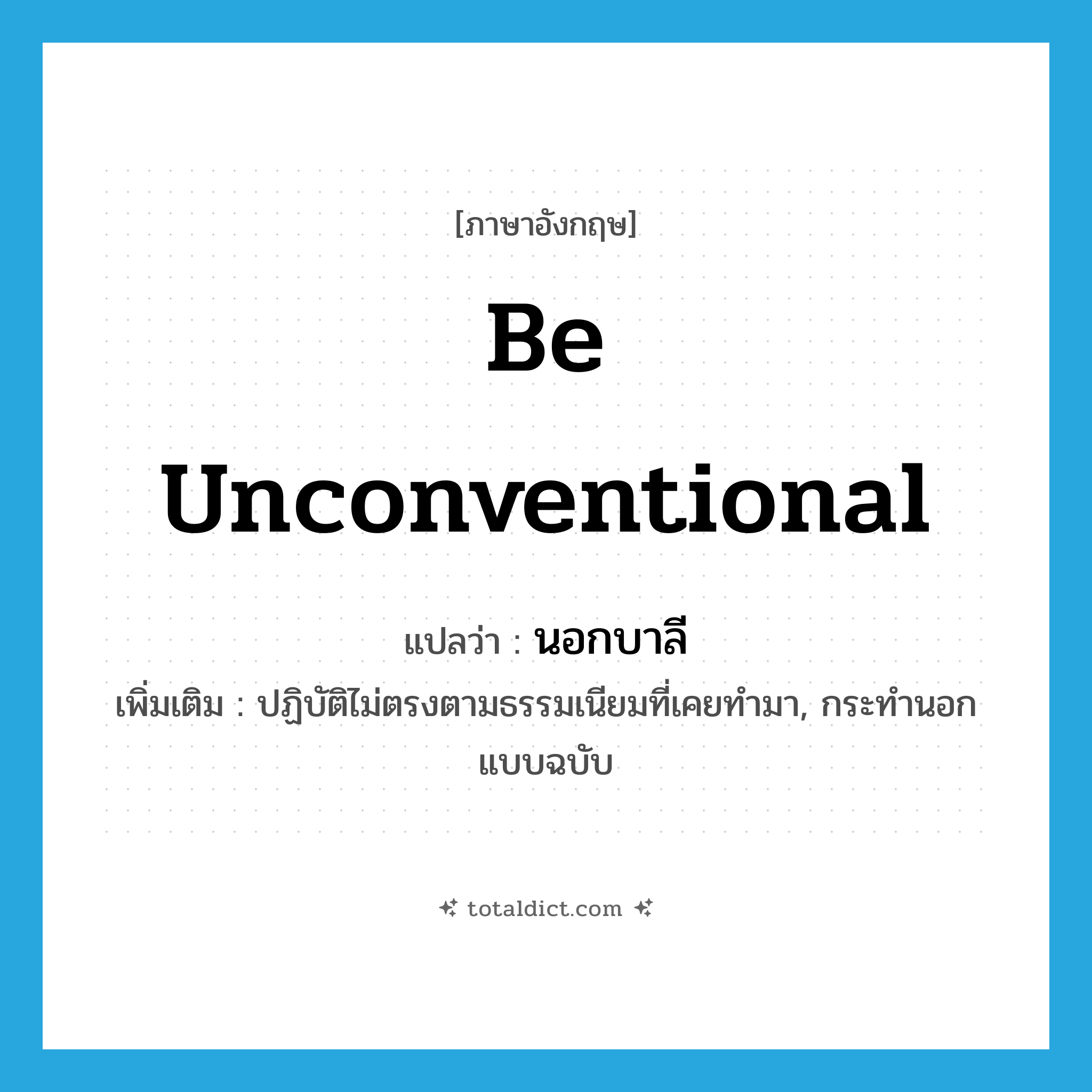 be unconventional แปลว่า?, คำศัพท์ภาษาอังกฤษ be unconventional แปลว่า นอกบาลี ประเภท V เพิ่มเติม ปฏิบัติไม่ตรงตามธรรมเนียมที่เคยทำมา, กระทำนอกแบบฉบับ หมวด V