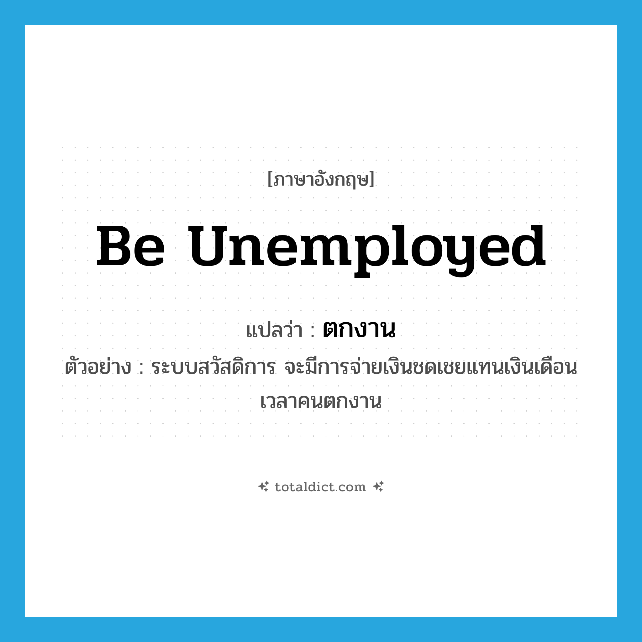 be unemployed แปลว่า?, คำศัพท์ภาษาอังกฤษ be unemployed แปลว่า ตกงาน ประเภท V ตัวอย่าง ระบบสวัสดิการ จะมีการจ่ายเงินชดเชยแทนเงินเดือนเวลาคนตกงาน หมวด V