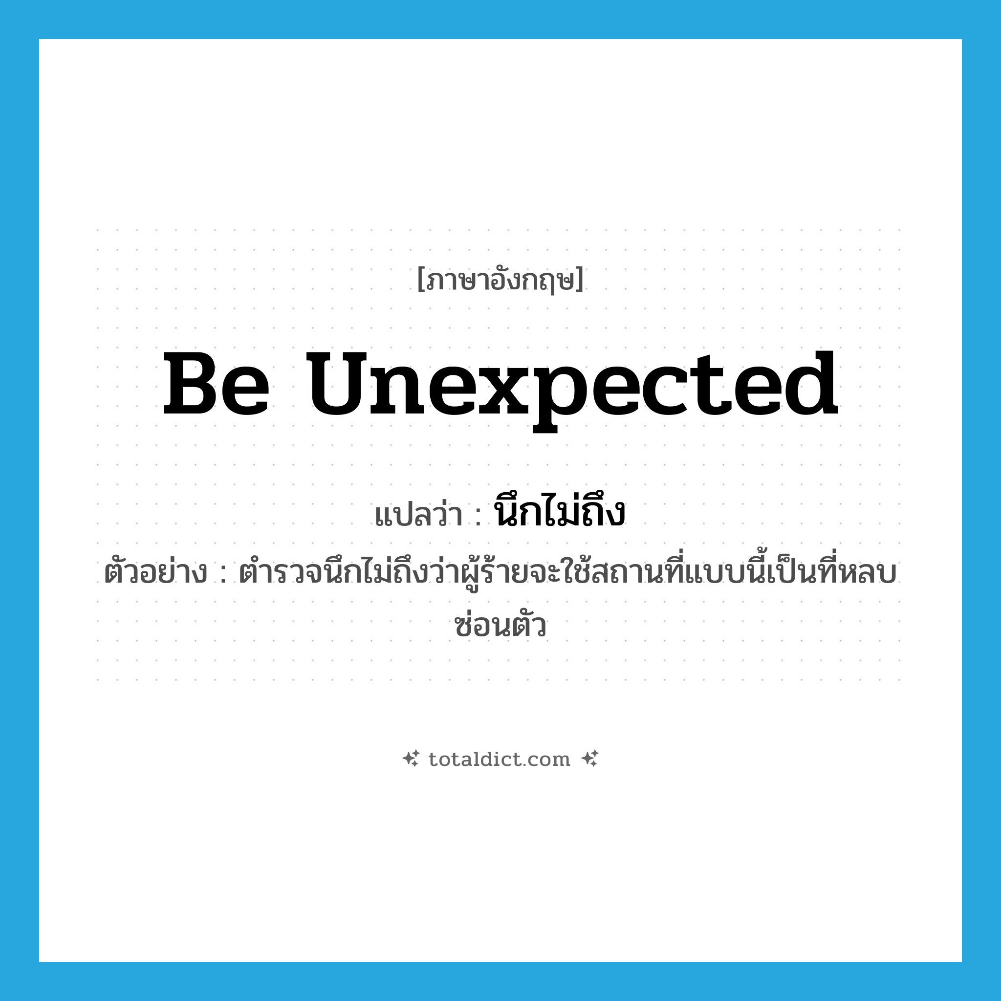 be unexpected แปลว่า?, คำศัพท์ภาษาอังกฤษ be unexpected แปลว่า นึกไม่ถึง ประเภท V ตัวอย่าง ตำรวจนึกไม่ถึงว่าผู้ร้ายจะใช้สถานที่แบบนี้เป็นที่หลบซ่อนตัว หมวด V