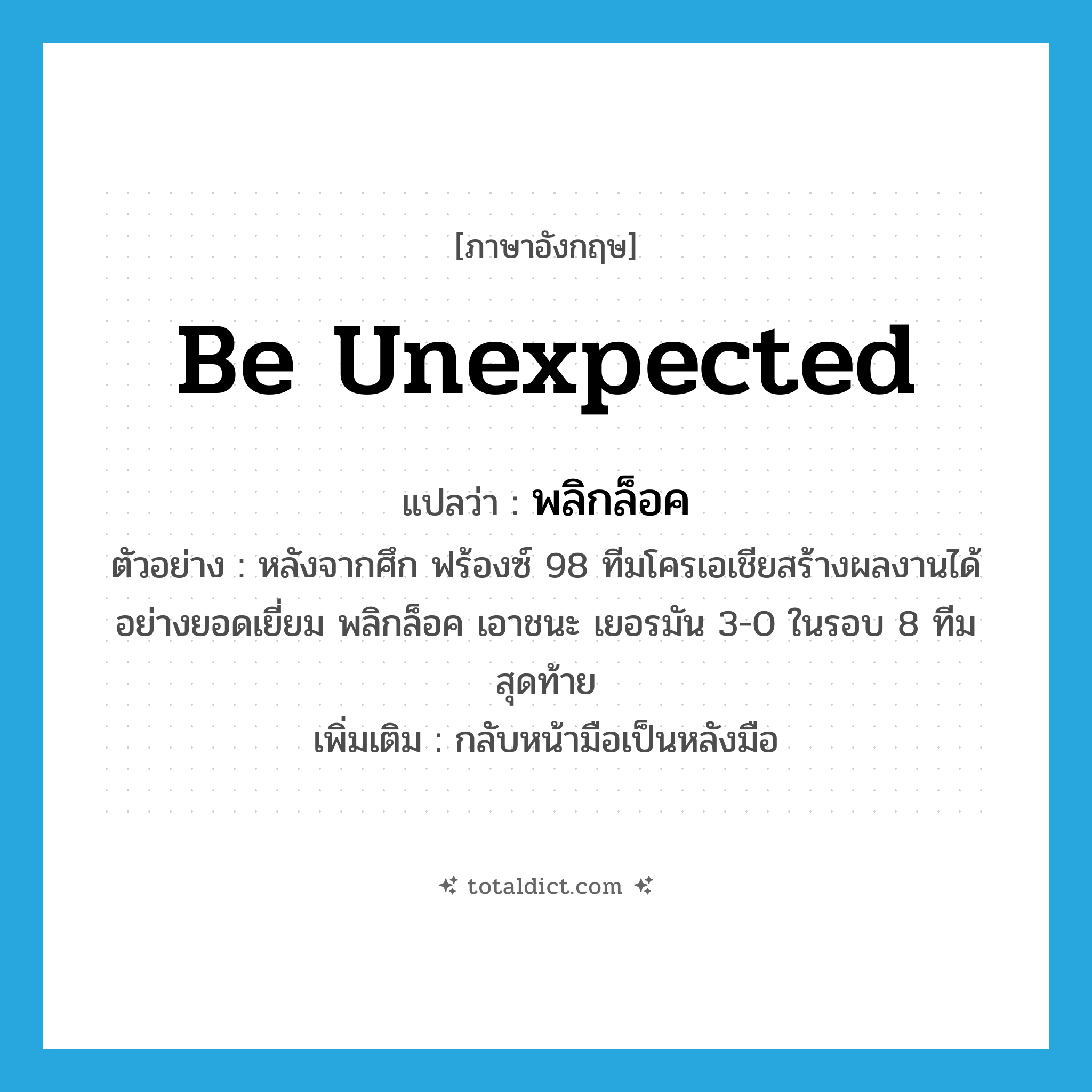 be unexpected แปลว่า?, คำศัพท์ภาษาอังกฤษ be unexpected แปลว่า พลิกล็อค ประเภท V ตัวอย่าง หลังจากศึก ฟร้องซ์ 98 ทีมโครเอเชียสร้างผลงานได้อย่างยอดเยี่ยม พลิกล็อค เอาชนะ เยอรมัน 3-0 ในรอบ 8 ทีมสุดท้าย เพิ่มเติม กลับหน้ามือเป็นหลังมือ หมวด V