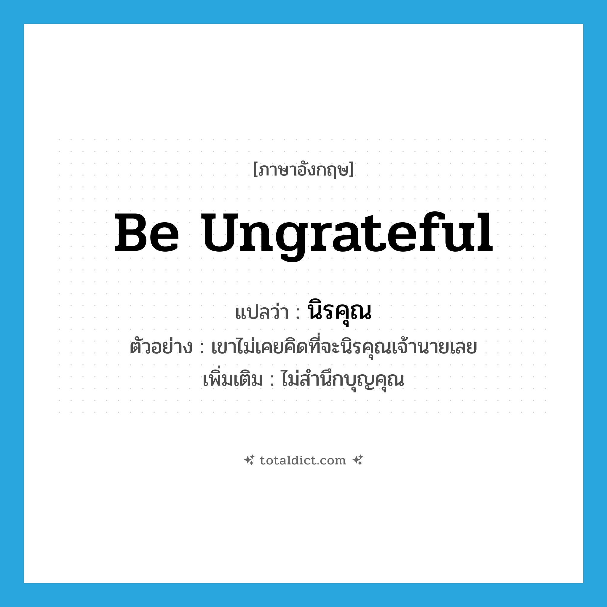 be ungrateful แปลว่า?, คำศัพท์ภาษาอังกฤษ be ungrateful แปลว่า นิรคุณ ประเภท V ตัวอย่าง เขาไม่เคยคิดที่จะนิรคุณเจ้านายเลย เพิ่มเติม ไม่สำนึกบุญคุณ หมวด V