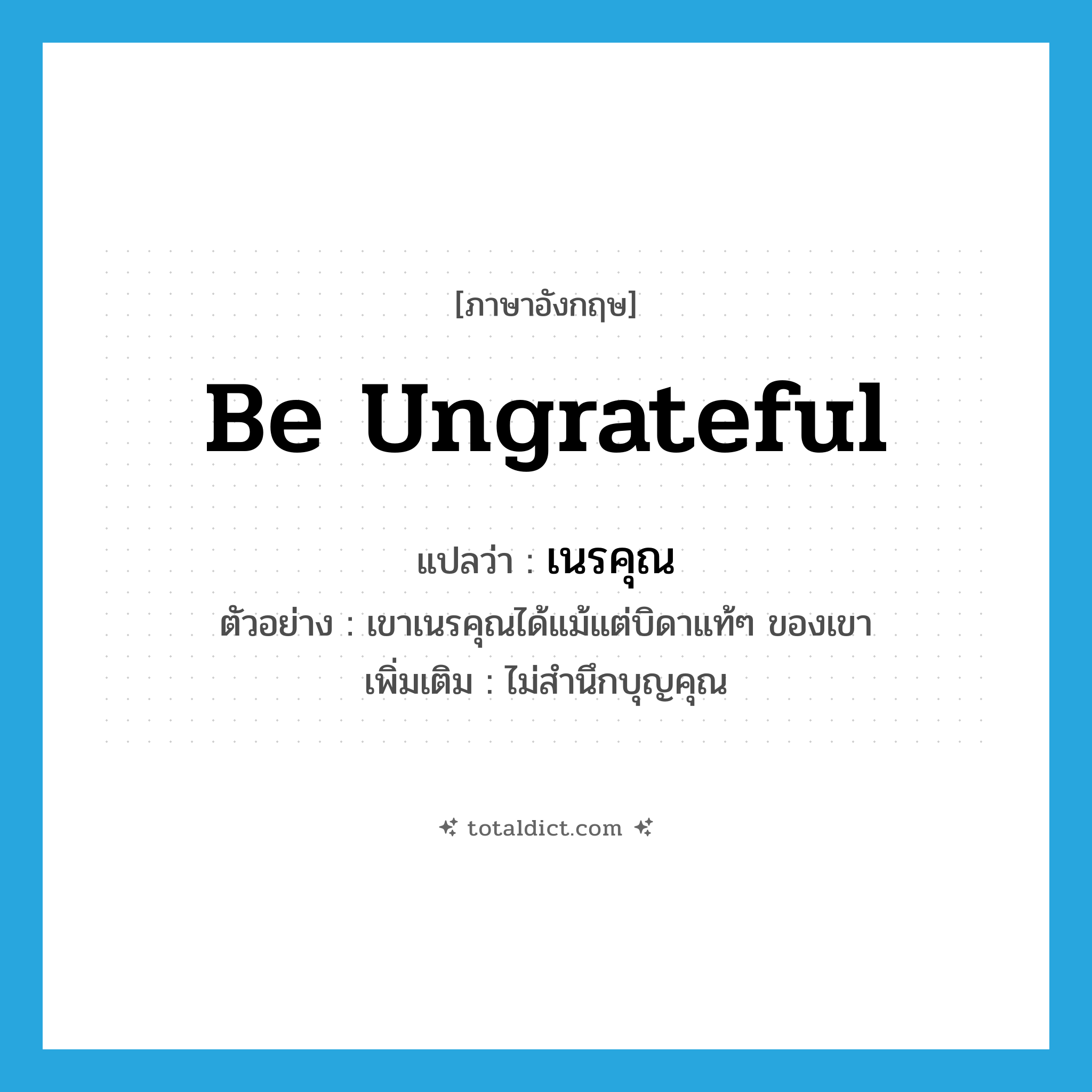 be ungrateful แปลว่า?, คำศัพท์ภาษาอังกฤษ be ungrateful แปลว่า เนรคุณ ประเภท V ตัวอย่าง เขาเนรคุณได้แม้แต่บิดาแท้ๆ ของเขา เพิ่มเติม ไม่สำนึกบุญคุณ หมวด V