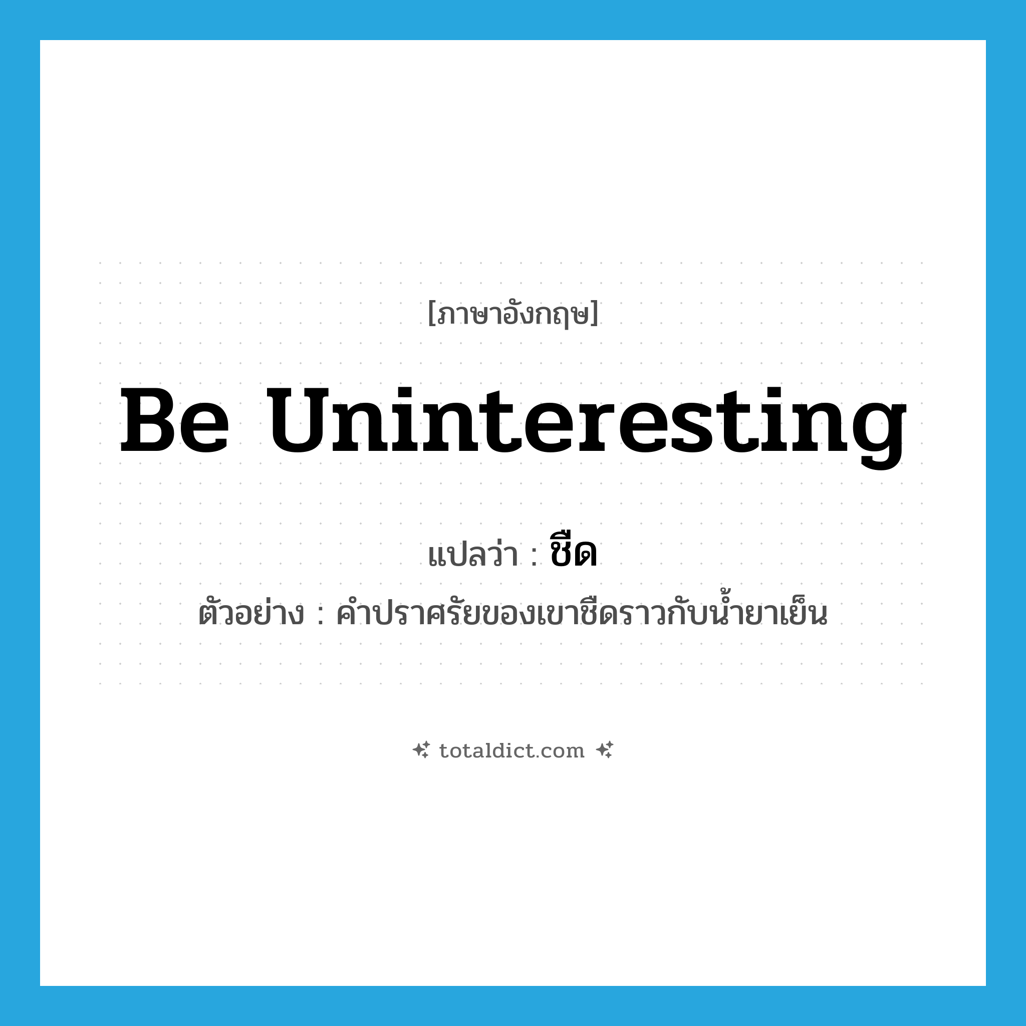 be uninteresting แปลว่า?, คำศัพท์ภาษาอังกฤษ be uninteresting แปลว่า ชืด ประเภท V ตัวอย่าง คำปราศรัยของเขาชืดราวกับน้ำยาเย็น หมวด V