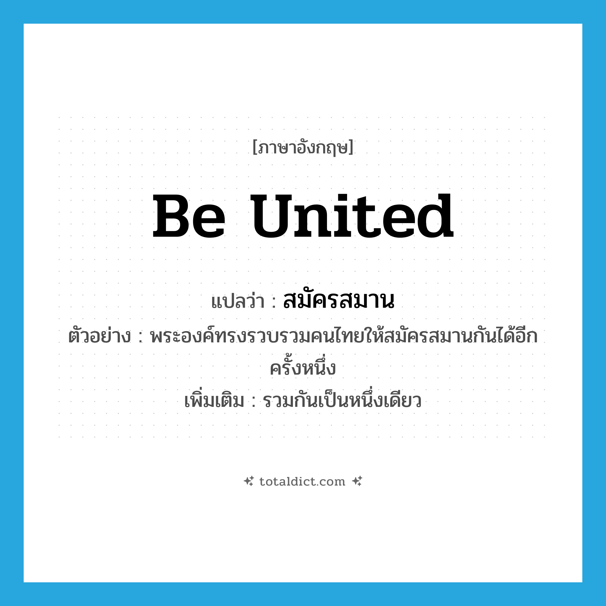 be united แปลว่า?, คำศัพท์ภาษาอังกฤษ be united แปลว่า สมัครสมาน ประเภท V ตัวอย่าง พระองค์ทรงรวบรวมคนไทยให้สมัครสมานกันได้อีกครั้งหนึ่ง เพิ่มเติม รวมกันเป็นหนึ่งเดียว หมวด V