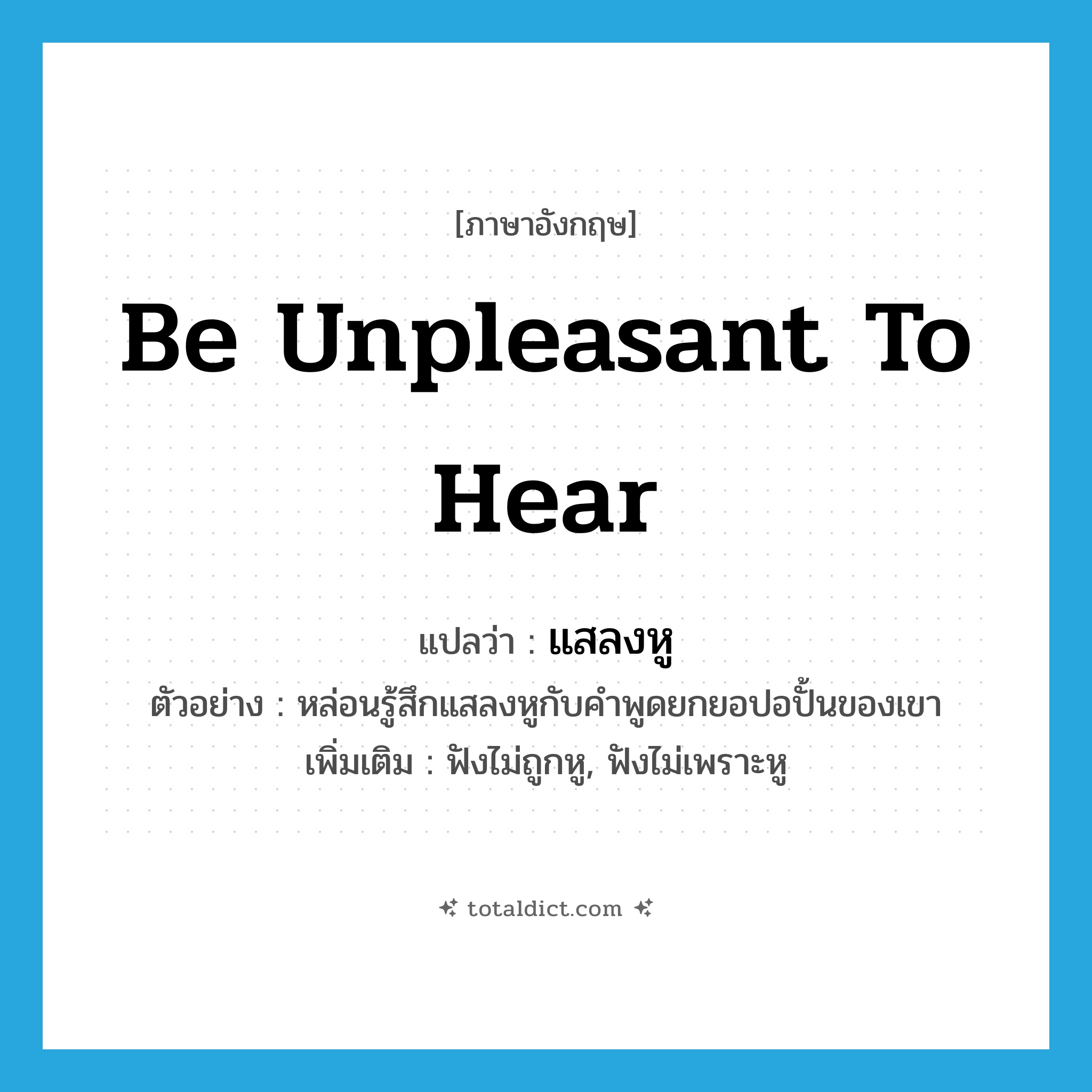 be unpleasant to hear แปลว่า?, คำศัพท์ภาษาอังกฤษ be unpleasant to hear แปลว่า แสลงหู ประเภท V ตัวอย่าง หล่อนรู้สึกแสลงหูกับคำพูดยกยอปอปั้นของเขา เพิ่มเติม ฟังไม่ถูกหู, ฟังไม่เพราะหู หมวด V