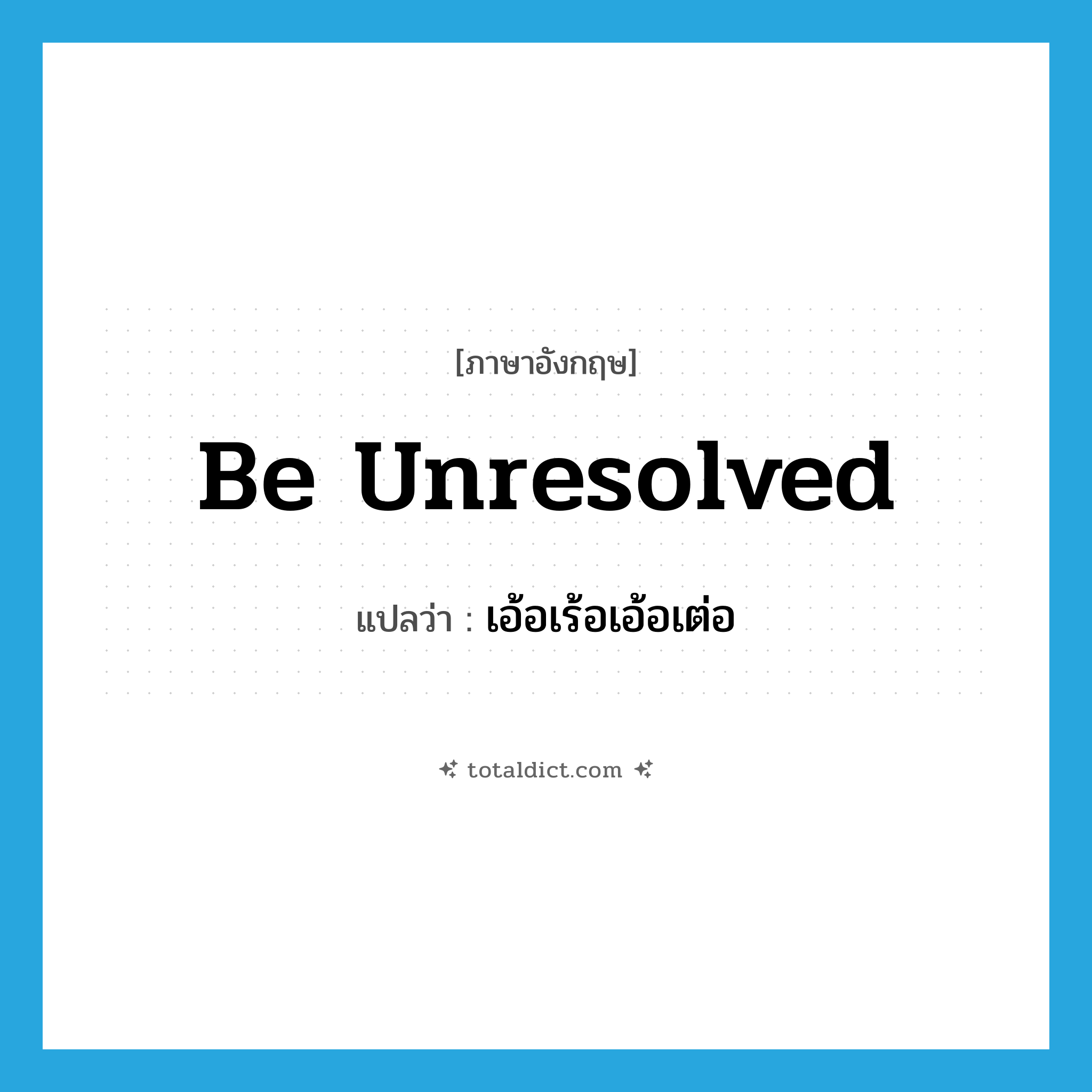 เอ้อเร้อเอ้อเต่อ ภาษาอังกฤษ?, คำศัพท์ภาษาอังกฤษ เอ้อเร้อเอ้อเต่อ แปลว่า be unresolved ประเภท V หมวด V