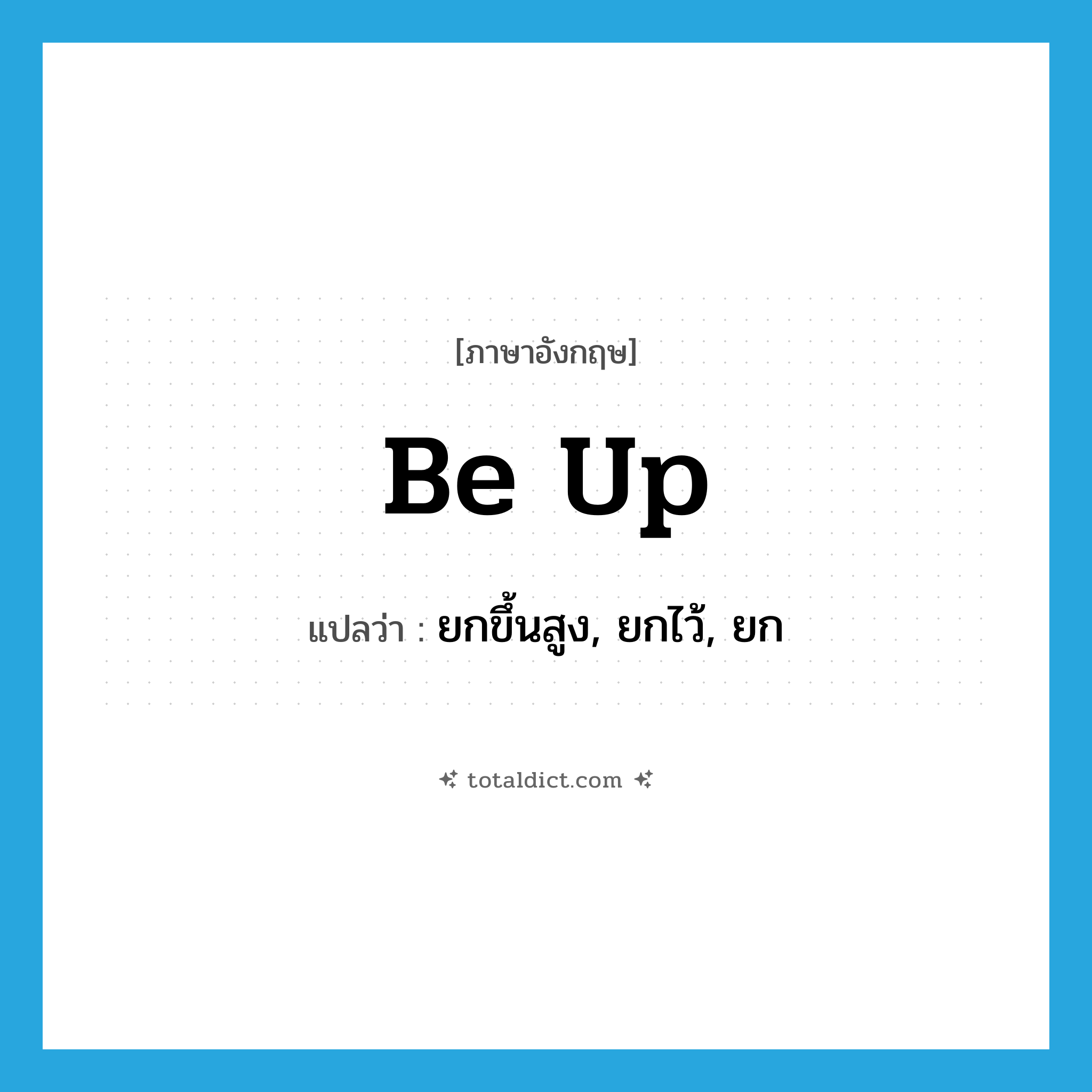 be up แปลว่า?, คำศัพท์ภาษาอังกฤษ be up แปลว่า ยกขึ้นสูง, ยกไว้, ยก ประเภท PHRV หมวด PHRV