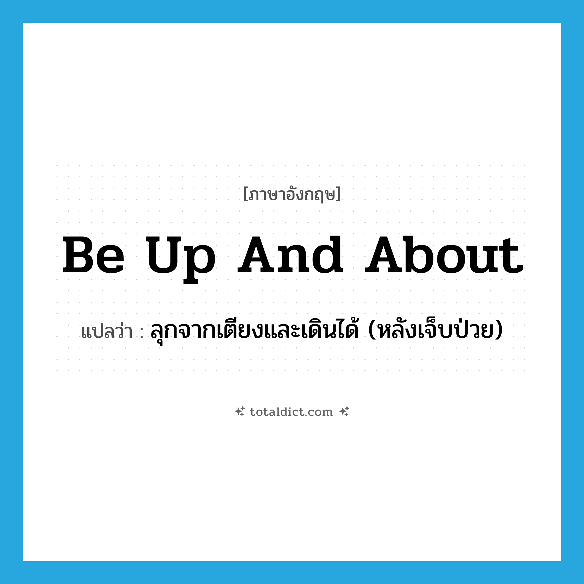 be up and about แปลว่า?, คำศัพท์ภาษาอังกฤษ be up and about แปลว่า ลุกจากเตียงและเดินได้ (หลังเจ็บป่วย) ประเภท PHRV หมวด PHRV