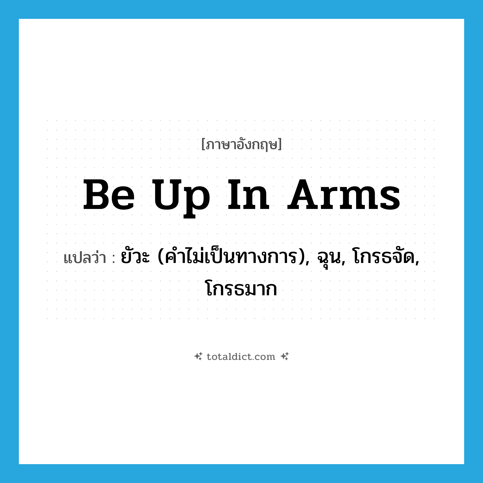 be up in arms แปลว่า?, คำศัพท์ภาษาอังกฤษ be up in arms แปลว่า ยัวะ (คำไม่เป็นทางการ), ฉุน, โกรธจัด, โกรธมาก ประเภท IDM หมวด IDM