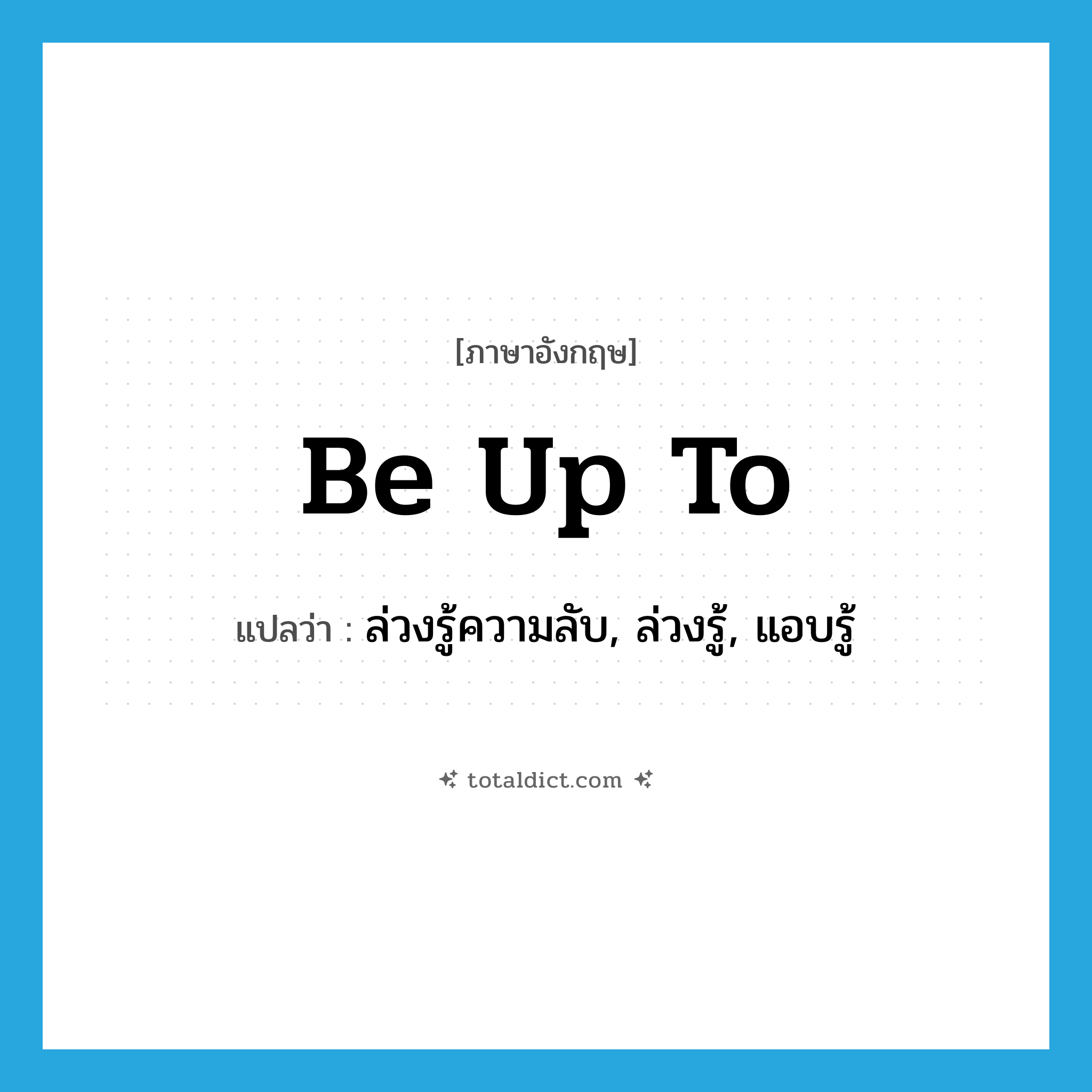 be up to แปลว่า?, คำศัพท์ภาษาอังกฤษ be up to แปลว่า ล่วงรู้ความลับ, ล่วงรู้, แอบรู้ ประเภท PHRV หมวด PHRV