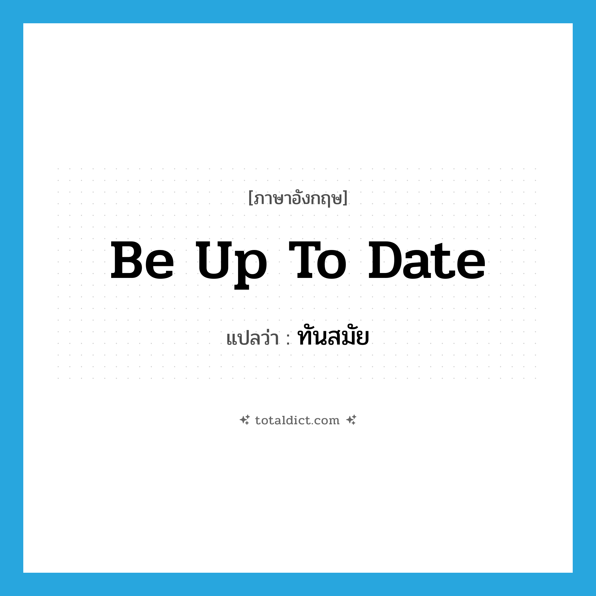 ทันสมัย ภาษาอังกฤษ?, คำศัพท์ภาษาอังกฤษ ทันสมัย แปลว่า be up to date ประเภท IDM หมวด IDM