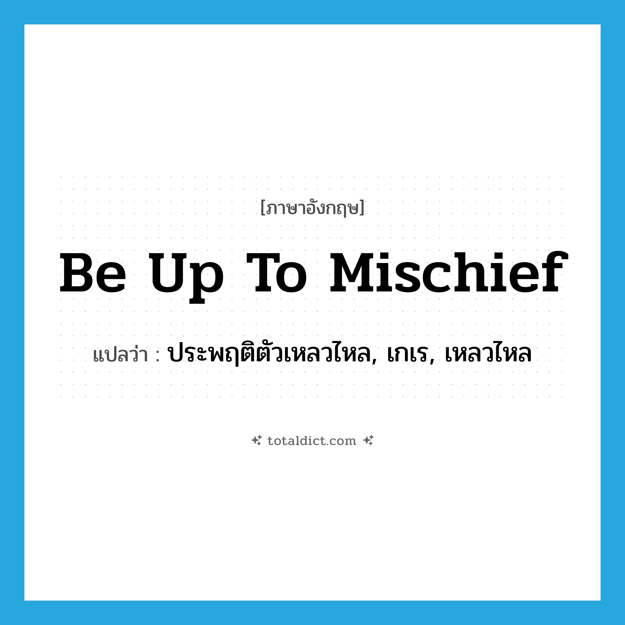 be up to mischief แปลว่า?, คำศัพท์ภาษาอังกฤษ be up to mischief แปลว่า ประพฤติตัวเหลวไหล, เกเร, เหลวไหล ประเภท IDM หมวด IDM