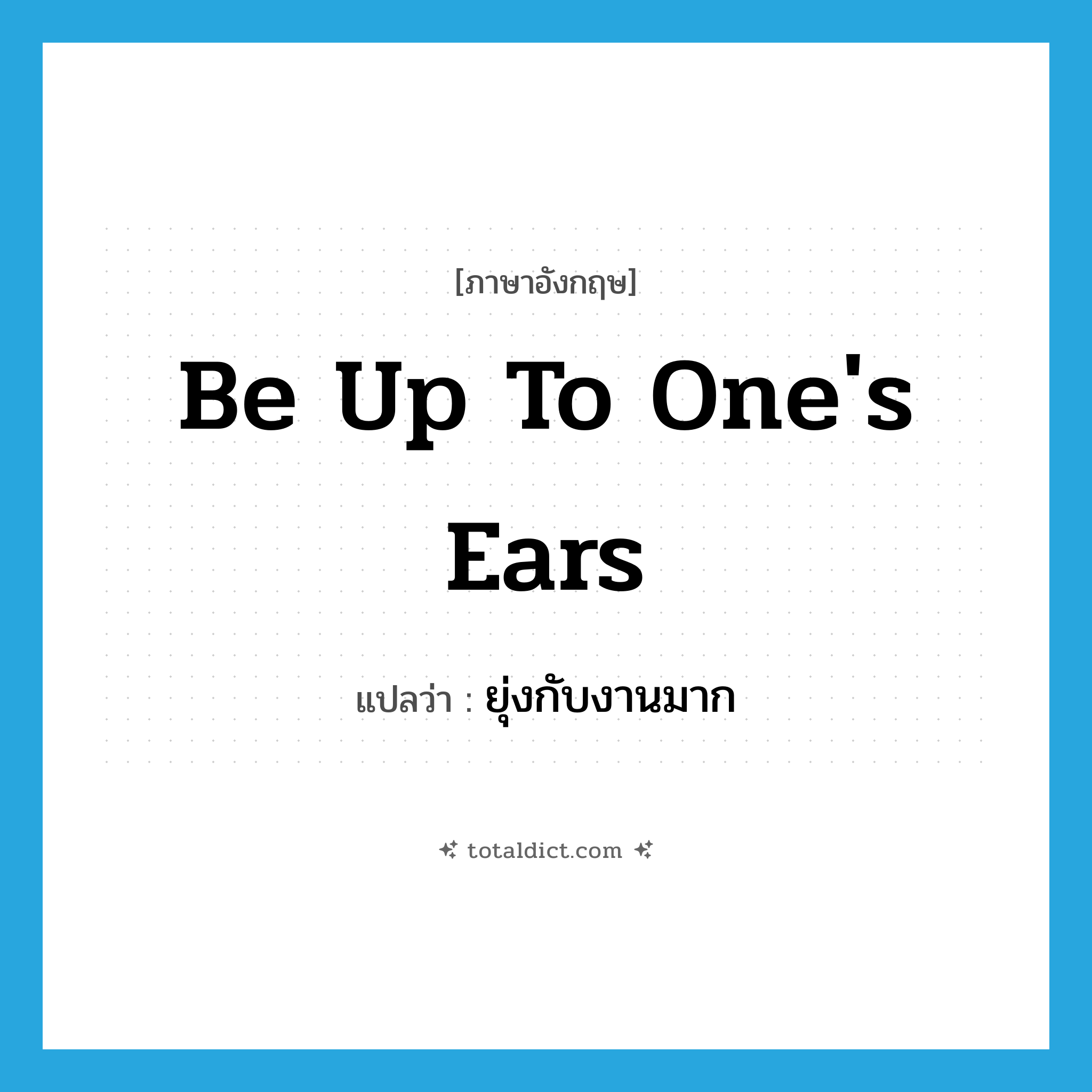 be up to one&#39;s ears แปลว่า?, คำศัพท์ภาษาอังกฤษ be up to one&#39;s ears แปลว่า ยุ่งกับงานมาก ประเภท IDM หมวด IDM