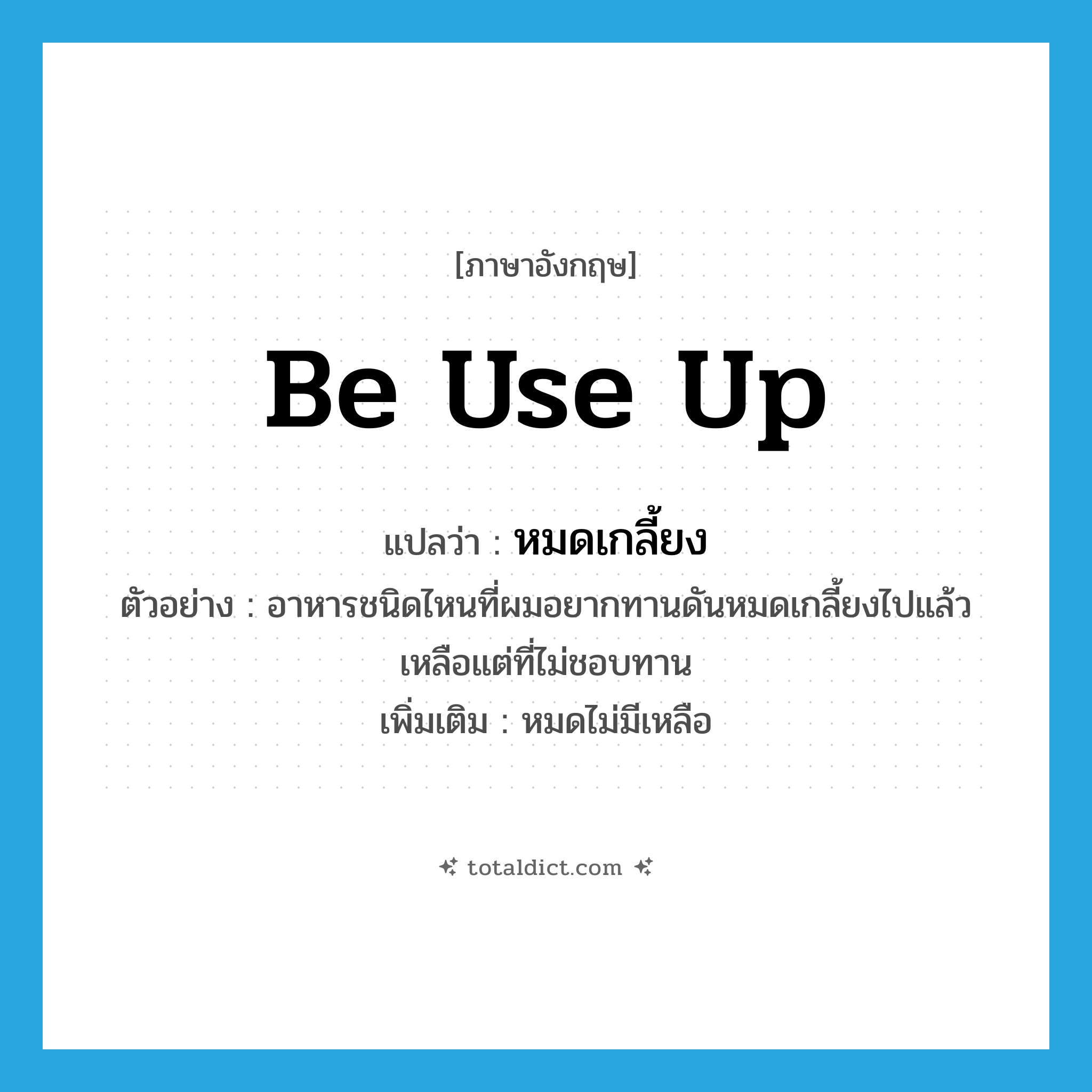 be use up แปลว่า?, คำศัพท์ภาษาอังกฤษ be use up แปลว่า หมดเกลี้ยง ประเภท V ตัวอย่าง อาหารชนิดไหนที่ผมอยากทานดันหมดเกลี้ยงไปแล้ว เหลือแต่ที่ไม่ชอบทาน เพิ่มเติม หมดไม่มีเหลือ หมวด V