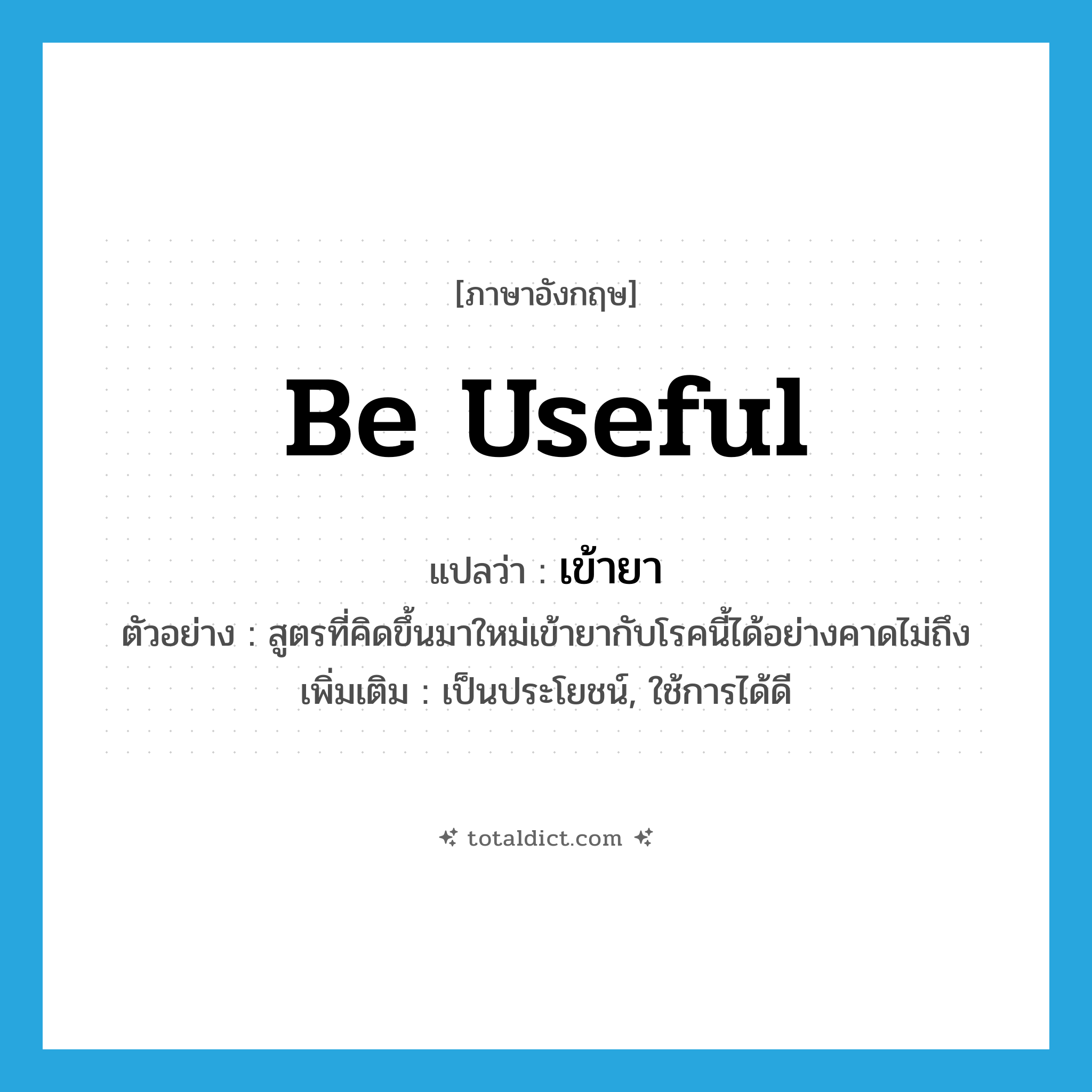 be useful แปลว่า?, คำศัพท์ภาษาอังกฤษ be useful แปลว่า เข้ายา ประเภท V ตัวอย่าง สูตรที่คิดขึ้นมาใหม่เข้ายากับโรคนี้ได้อย่างคาดไม่ถึง เพิ่มเติม เป็นประโยชน์, ใช้การได้ดี หมวด V