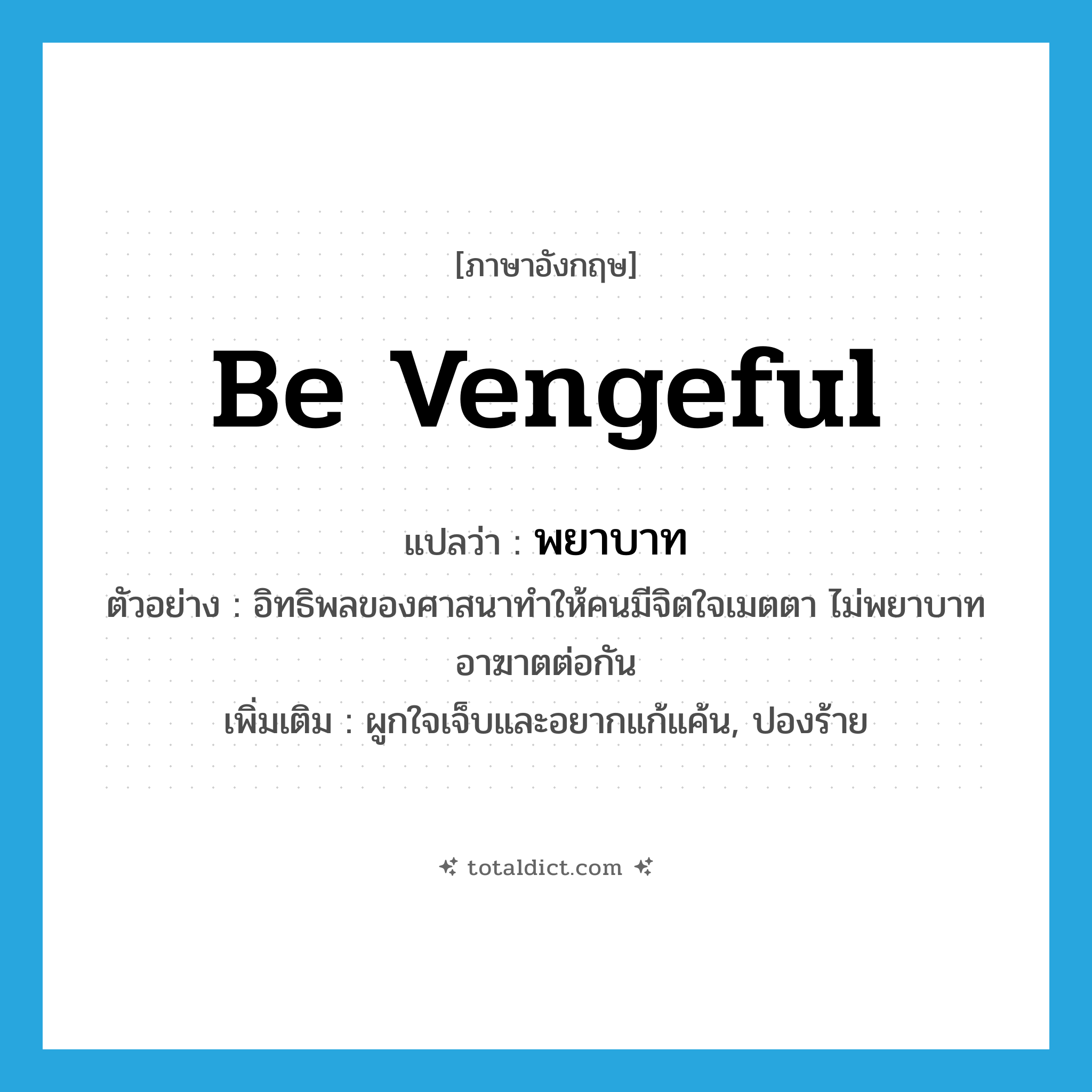 be vengeful แปลว่า?, คำศัพท์ภาษาอังกฤษ be vengeful แปลว่า พยาบาท ประเภท V ตัวอย่าง อิทธิพลของศาสนาทำให้คนมีจิตใจเมตตา ไม่พยาบาทอาฆาตต่อกัน เพิ่มเติม ผูกใจเจ็บและอยากแก้แค้น, ปองร้าย หมวด V