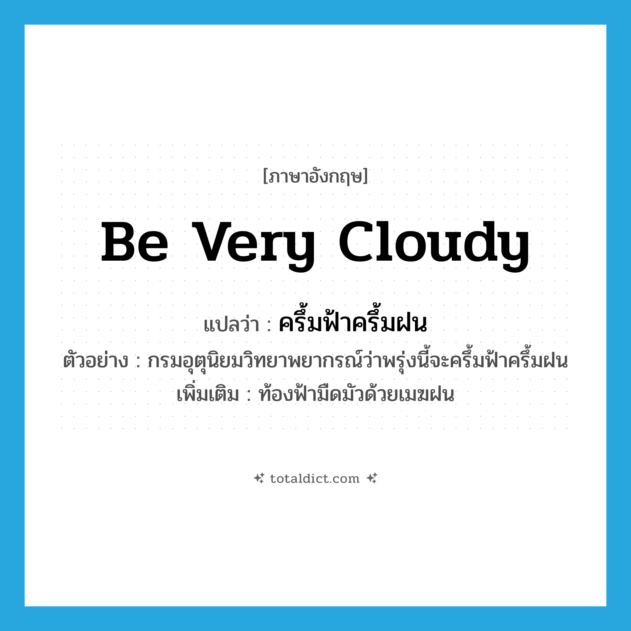 be very cloudy แปลว่า?, คำศัพท์ภาษาอังกฤษ be very cloudy แปลว่า ครึ้มฟ้าครึ้มฝน ประเภท V ตัวอย่าง กรมอุตุนิยมวิทยาพยากรณ์ว่าพรุ่งนี้จะครึ้มฟ้าครึ้มฝน เพิ่มเติม ท้องฟ้ามืดมัวด้วยเมฆฝน หมวด V
